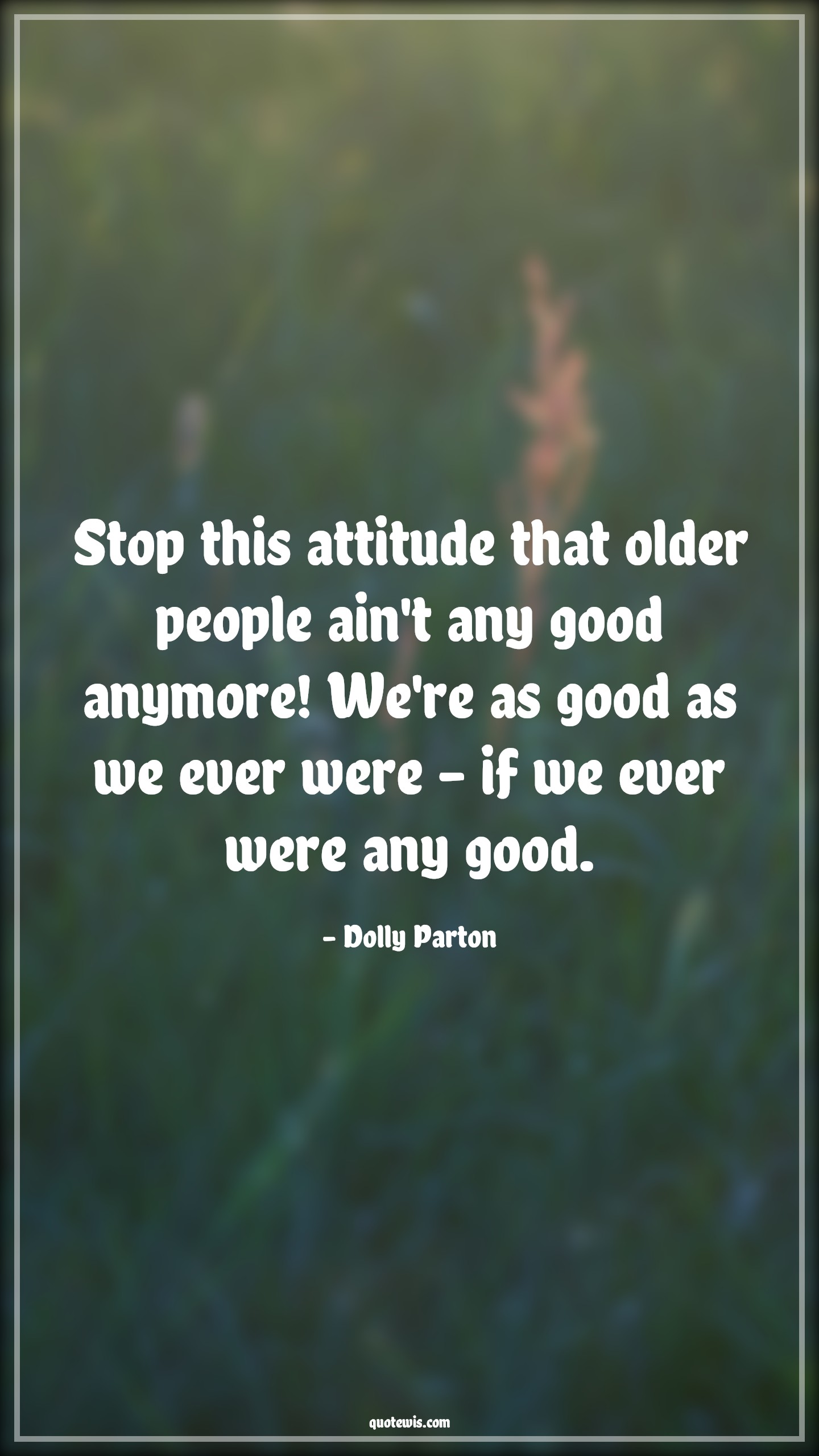 Stop this attitude that older people ain't any good anymore! We're as good as we ever were - if we ever were any good. - Dolly Parton Quotes |  Attitude Quotes,