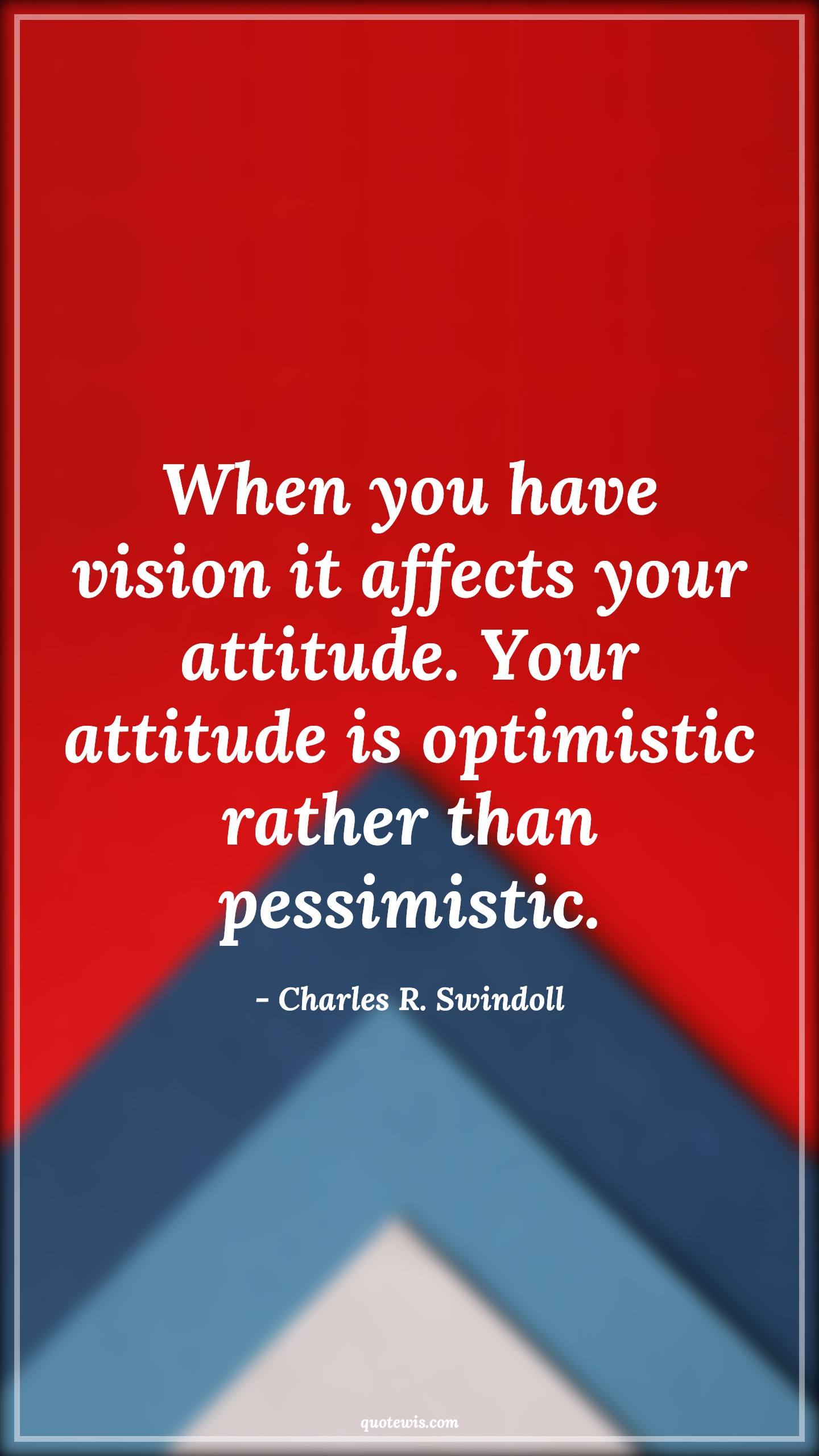 When you have vision it affects your attitude. Your attitude is optimistic rather than pessimistic. - Charles R. Swindoll Quotes |  Attitude Quotes,