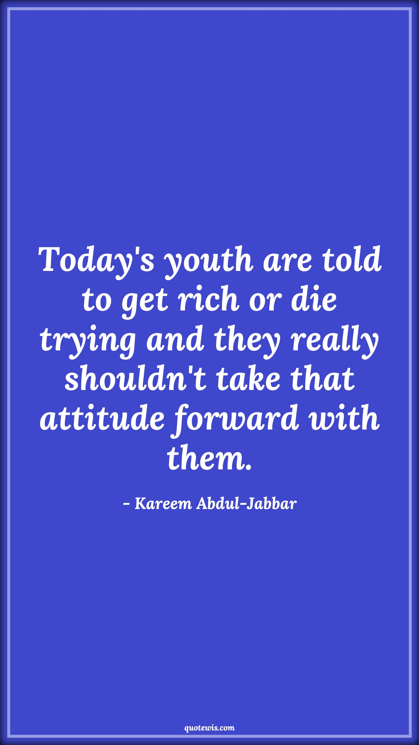 Today's youth are told to get rich or die trying and they really shouldn't take that attitude forward with them. - Kareem Abdul-Jabbar Quotes |  Attitude Quotes,