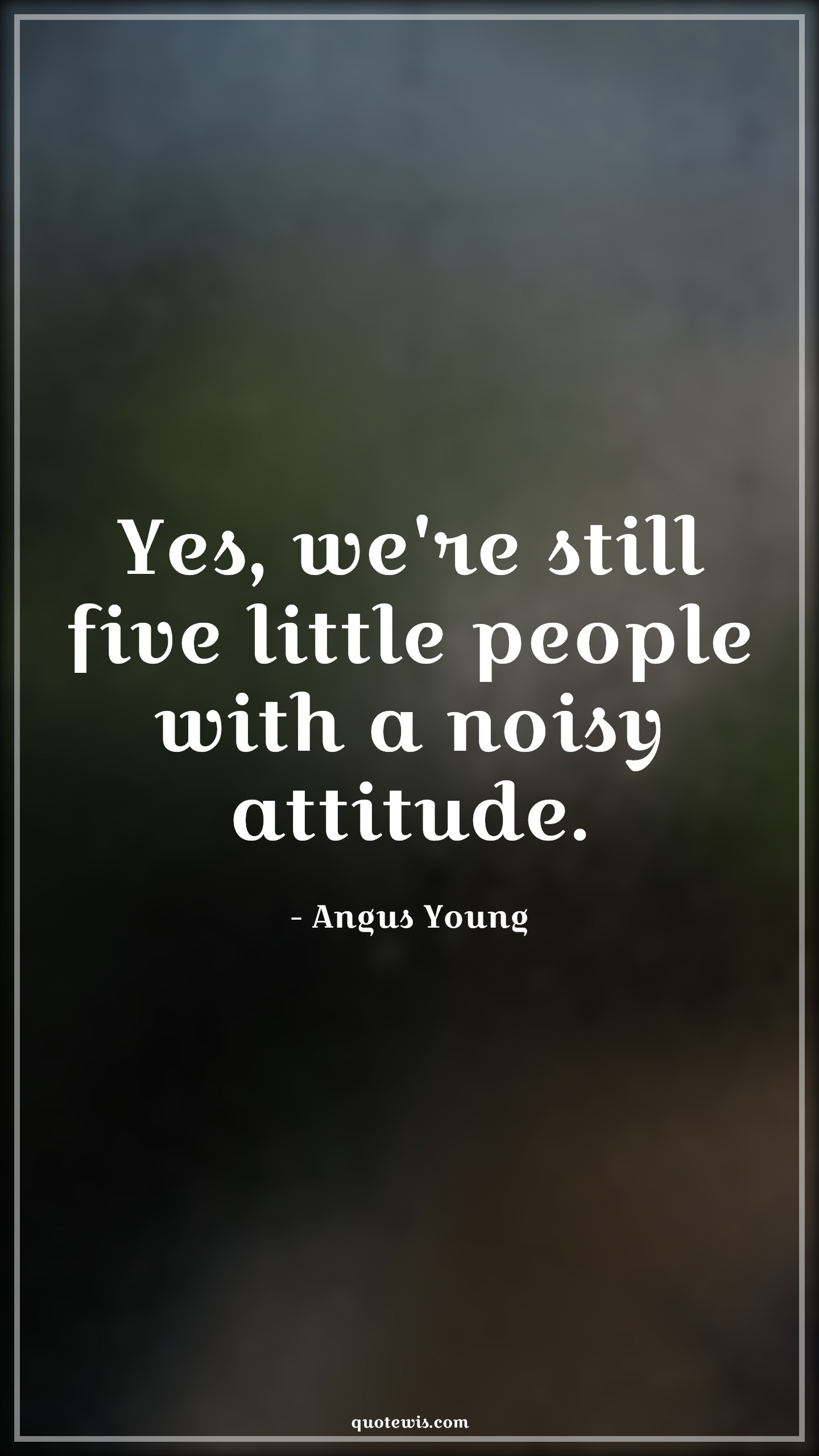 Yes, we're still five little people with a noisy attitude. - Angus Young Quotes |  Attitude Quotes,