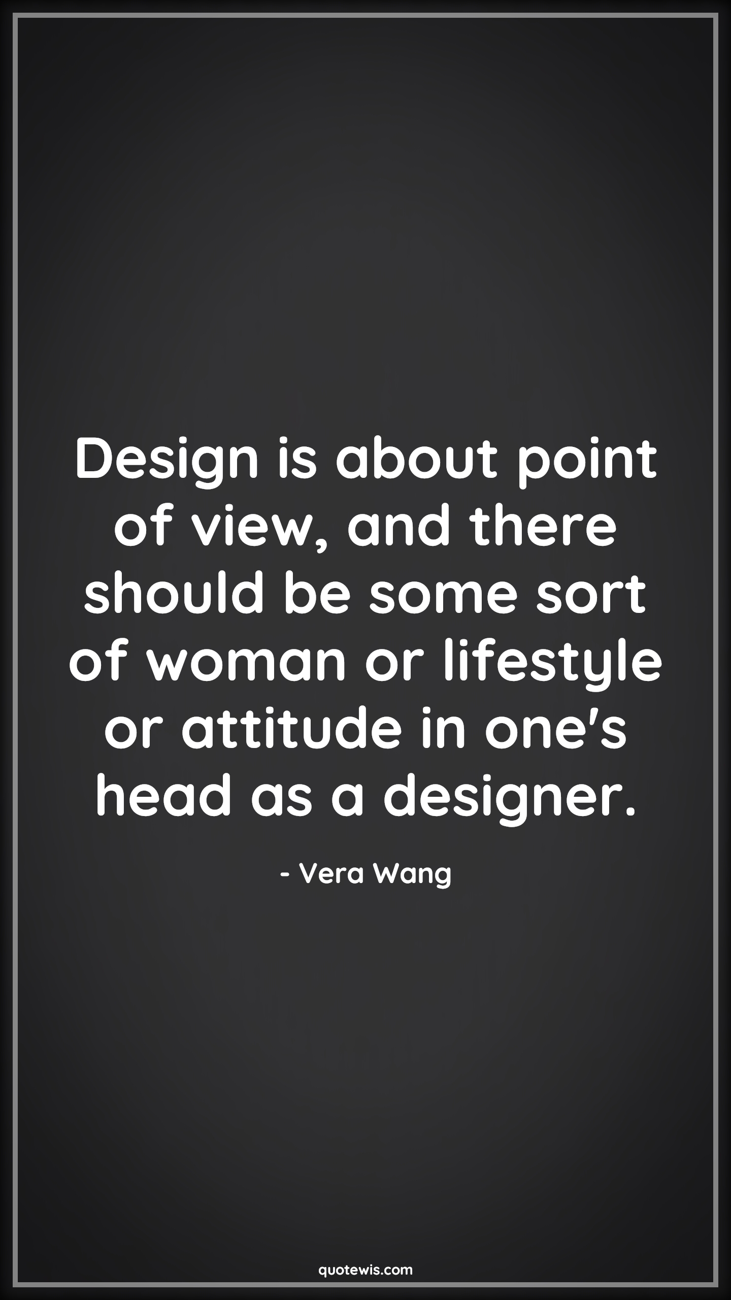 Design is about point of view, and there should be some sort of woman or lifestyle or attitude in one's head as a designer. - Vera Wang Quotes |  Attitude Quotes,