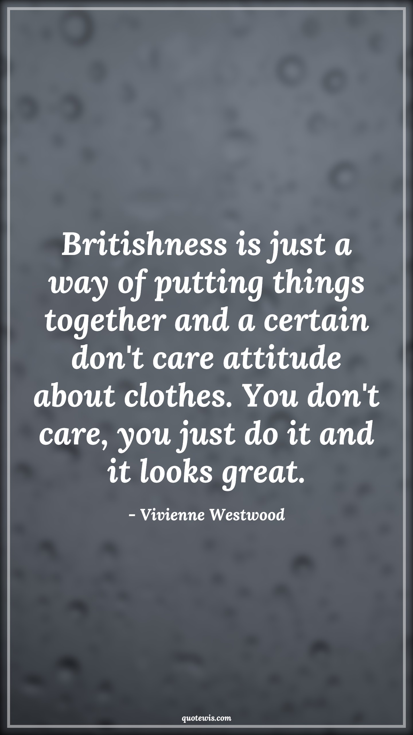 Britishness is just a way of putting things together and a certain don't care attitude about clothes. You don't care, you just do it and it looks great. - Vivienne Westwood Quotes |  Attitude Quotes,