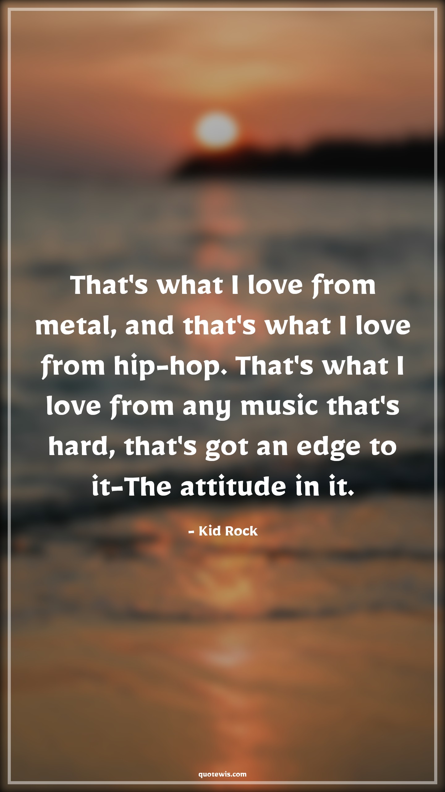 That's what I love from metal, and that's what I love from hip-hop. That's what I love from any music that's hard, that's got an edge to it-The attitude in it. - Kid Rock Quotes |  Attitude Quotes,