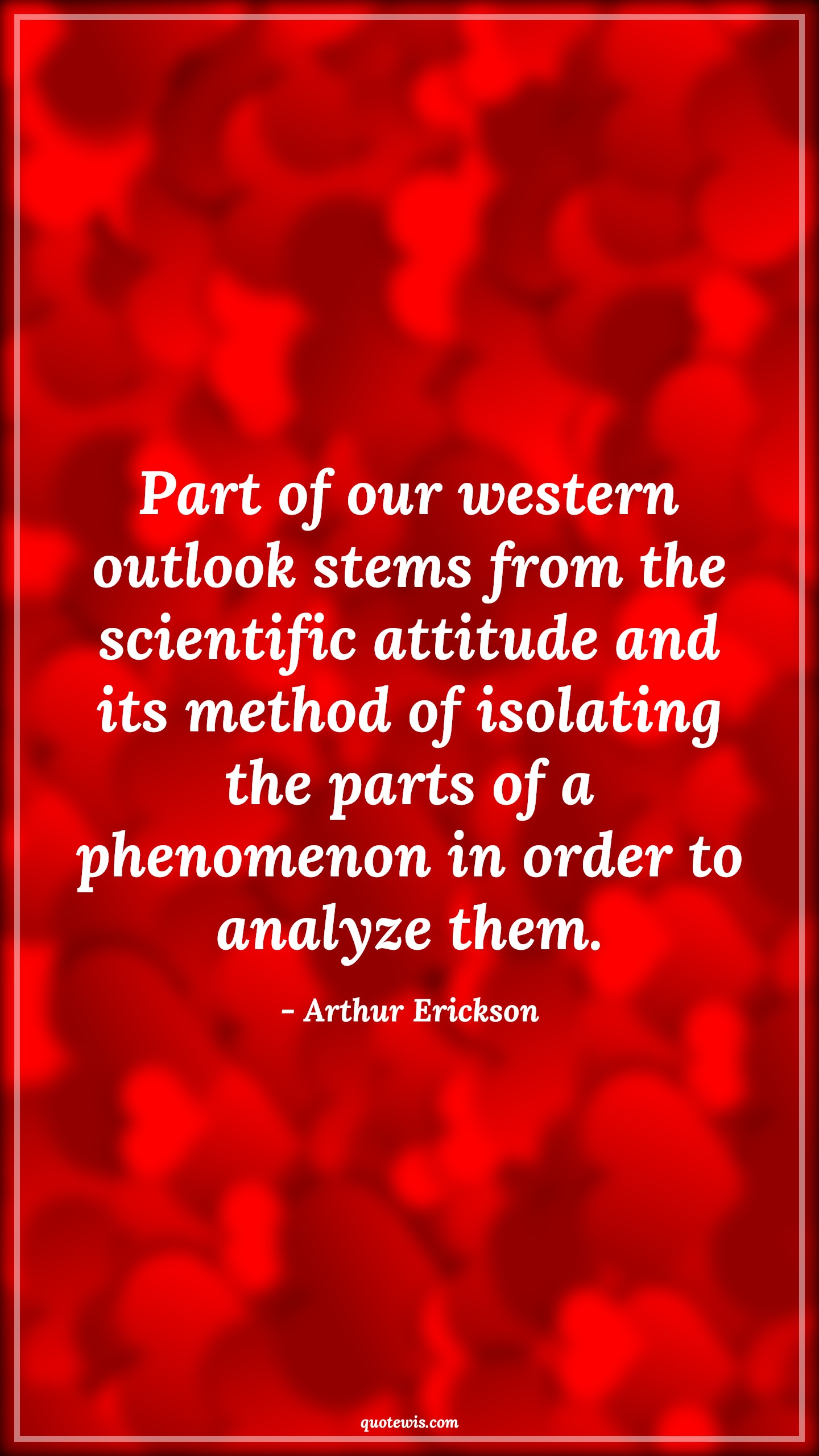 Part of our western outlook stems from the scientific attitude and its method of isolating the parts of a phenomenon in order to analyze them. - Arthur Erickson Quotes |  Attitude Quotes,