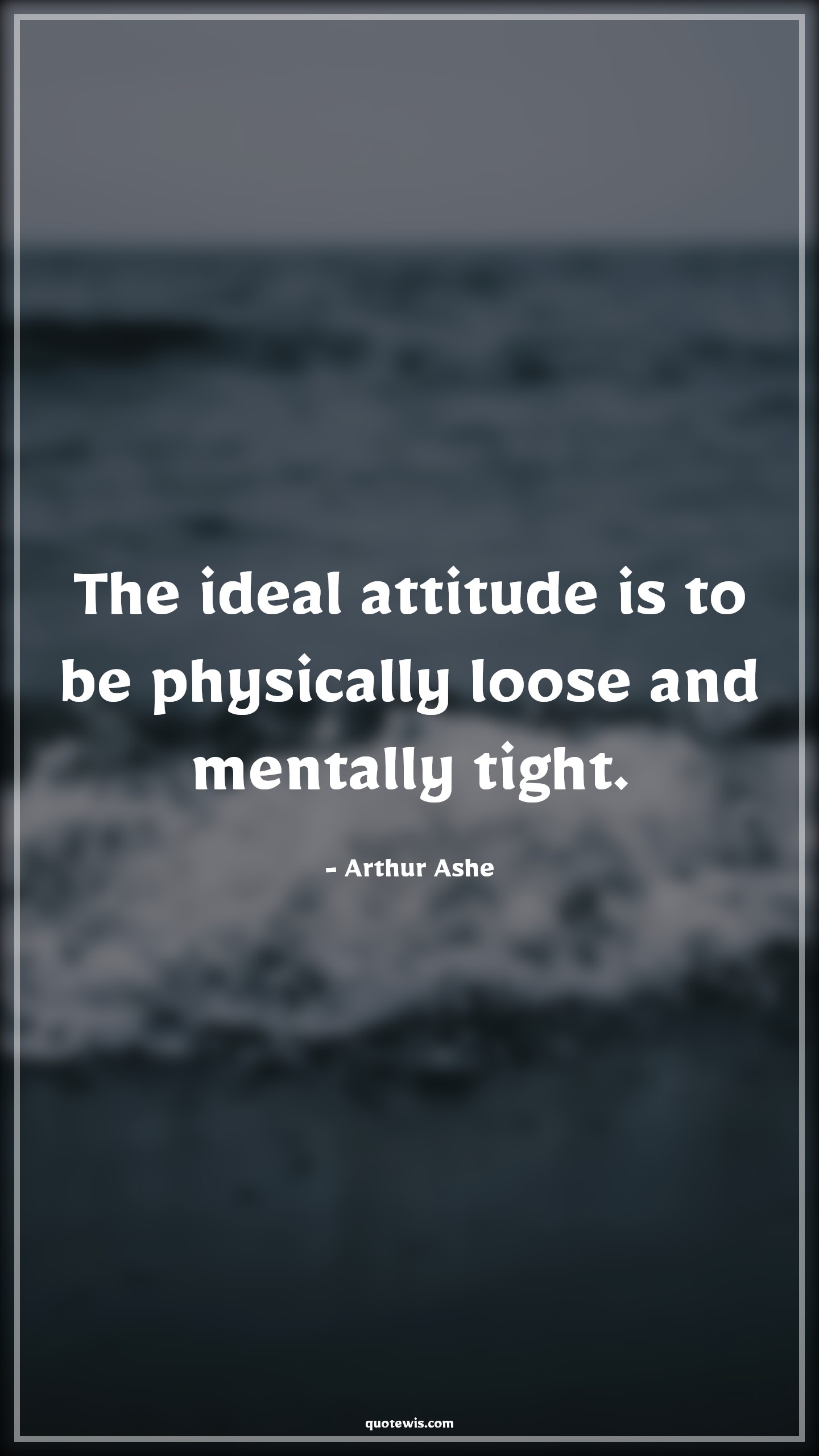 The ideal attitude is to be physically loose and mentally tight. - Arthur Ashe Quotes |  Attitude Quotes,