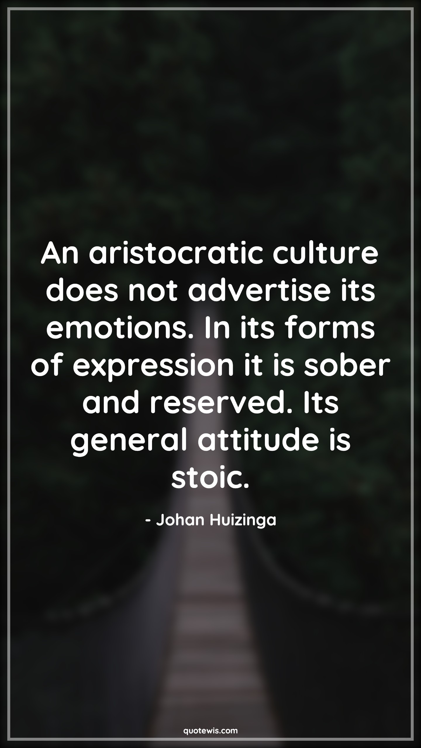 An aristocratic culture does not advertise its emotions. In its forms of expression it is sober and reserved. Its general attitude is stoic. - Johan Huizinga Quotes |  Attitude Quotes,