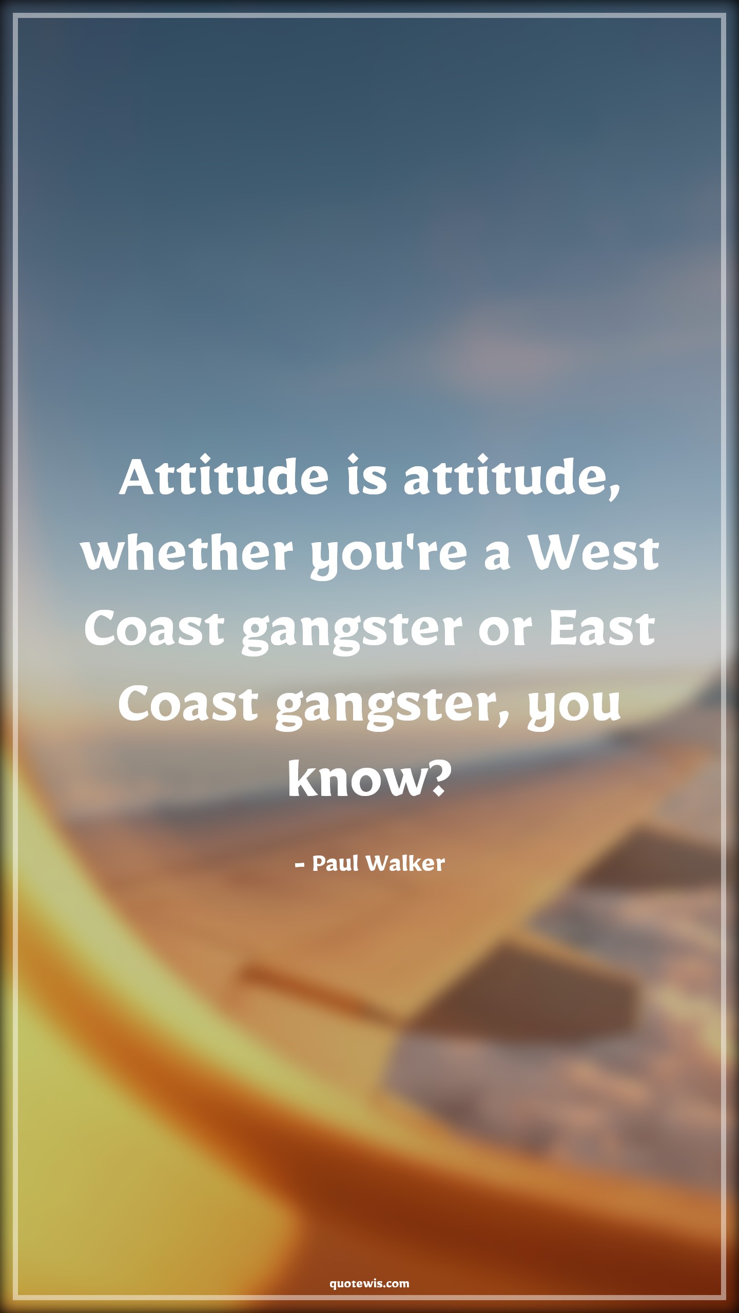Attitude is attitude, whether you're a West Coast gangster or East Coast gangster, you know? - Paul Walker Quotes |  Attitude Quotes,