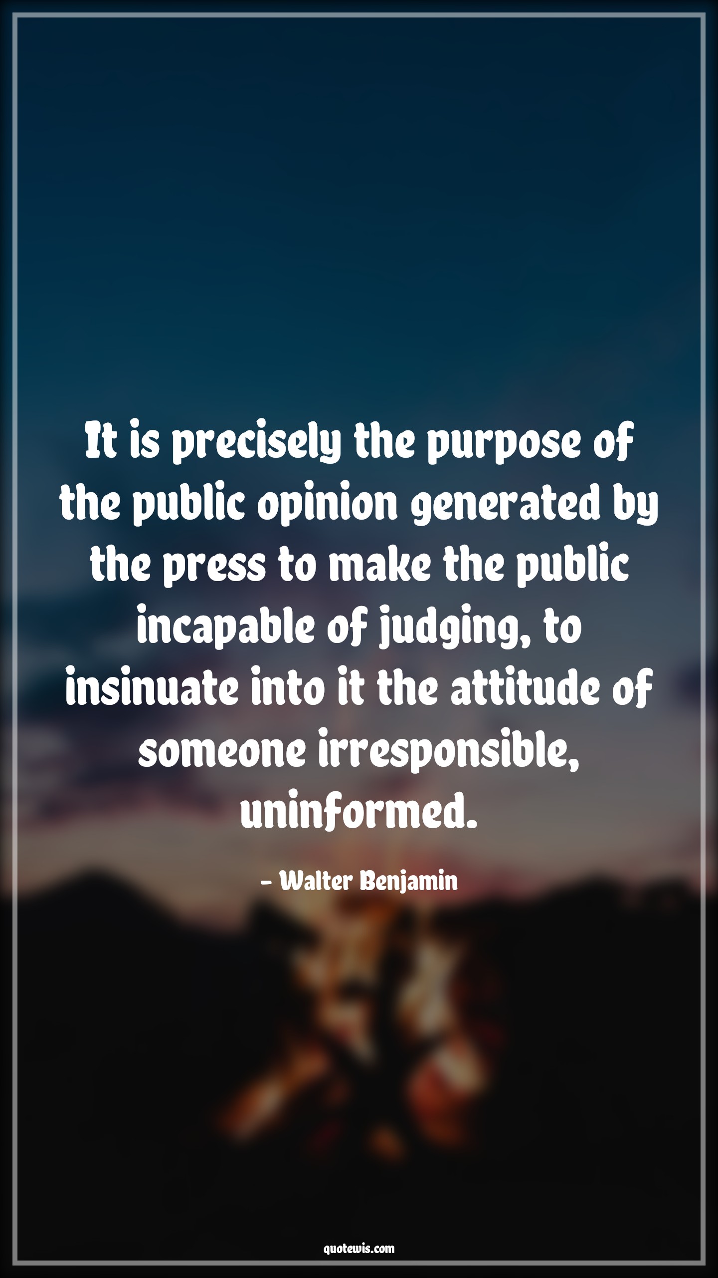 It is precisely the purpose of the public opinion generated by the press to make the public incapable of judging, to insinuate into it the attitude of someone irresponsible, uninformed. - Walter Benjamin Quotes |  Attitude Quotes,