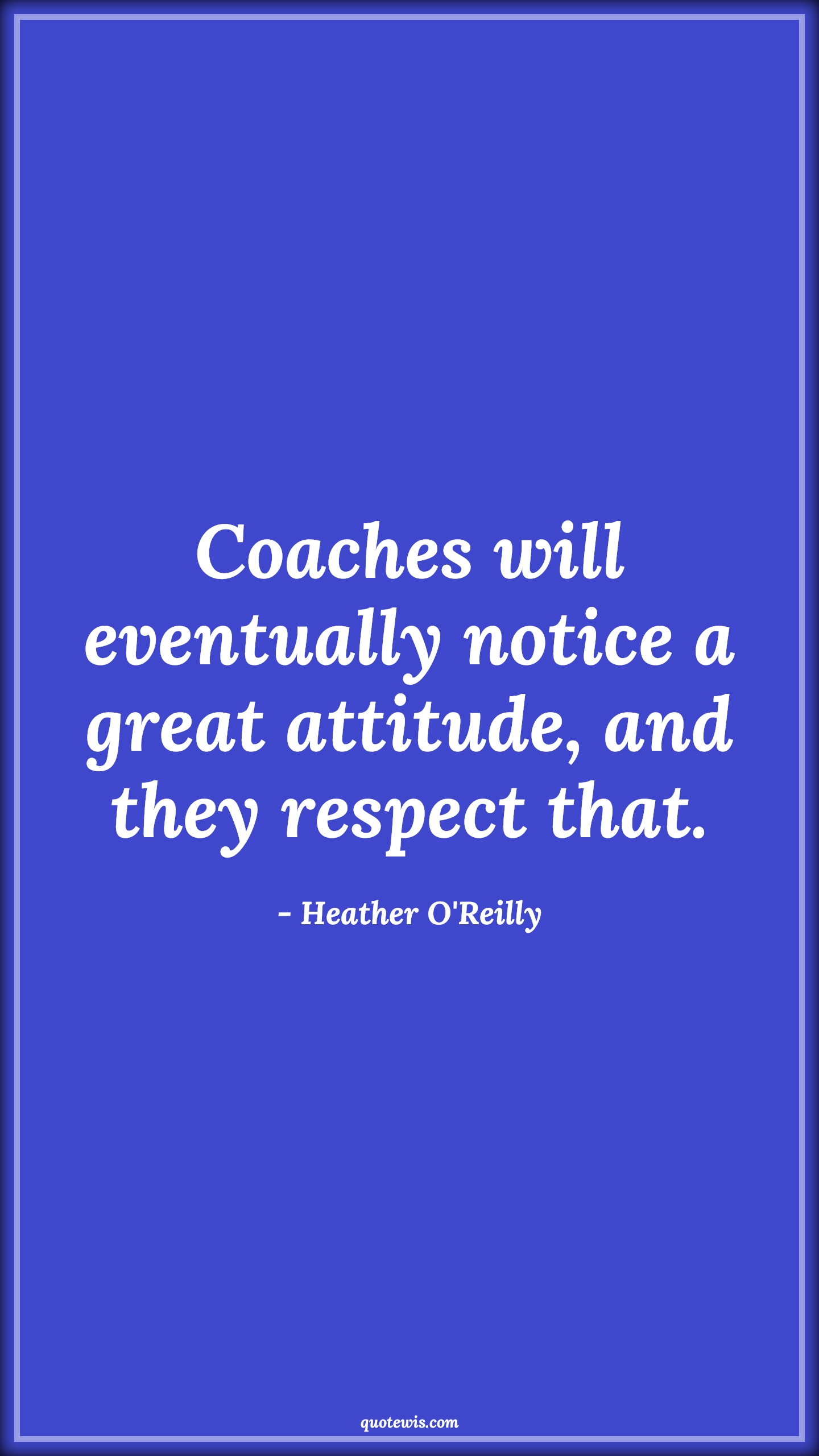 Coaches will eventually notice a great attitude, and they respect that. - Heather O'Reilly Quotes |  Attitude Quotes,