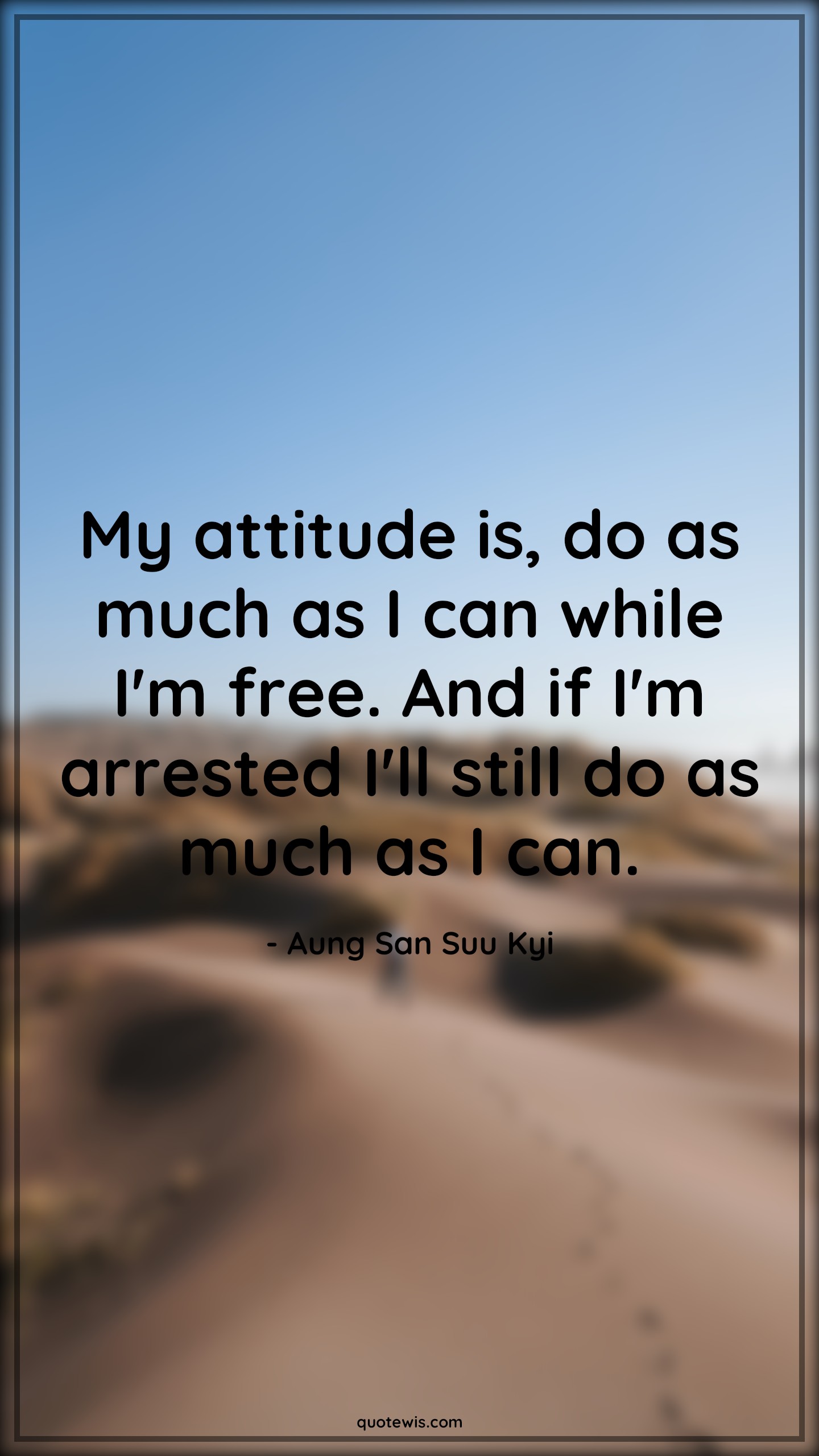 My attitude is, do as much as I can while I'm free. And if I'm arrested I'll still do as much as I can. - Aung San Suu Kyi Quotes |  Attitude Quotes,