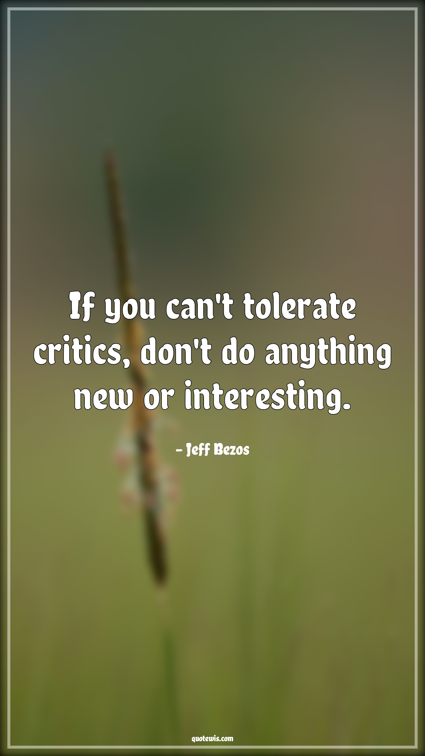 If you can't tolerate critics, don't do anything new or interesting. - Jeff Bezos Quotes |  Tolerate Quotes, Critics Quotes, Venture Quotes, Business Quotes,
