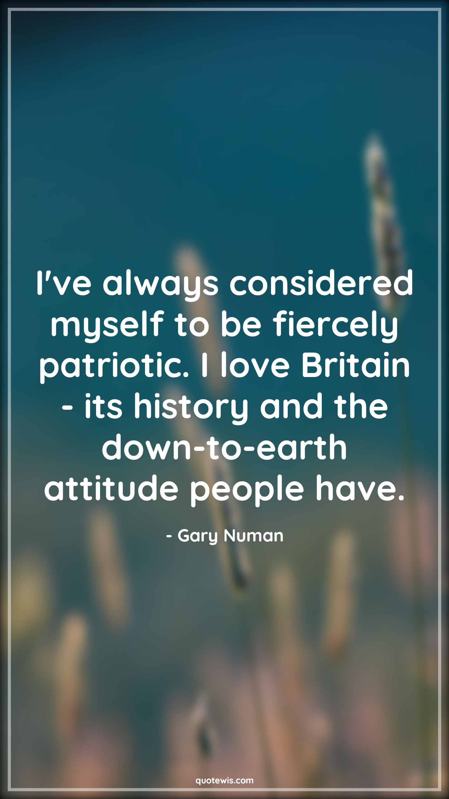 I've always considered myself to be fiercely patriotic. I love Britain - its history and the down-to-earth attitude people have. - Gary Numan Quotes |  Attitude Quotes,