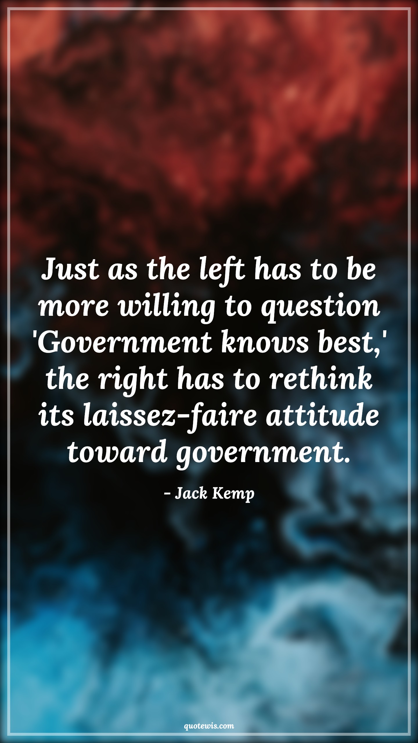 Just as the left has to be more willing to question 'Government knows best,' the right has to rethink its laissez-faire attitude toward government. - Jack Kemp Quotes |  Attitude Quotes,