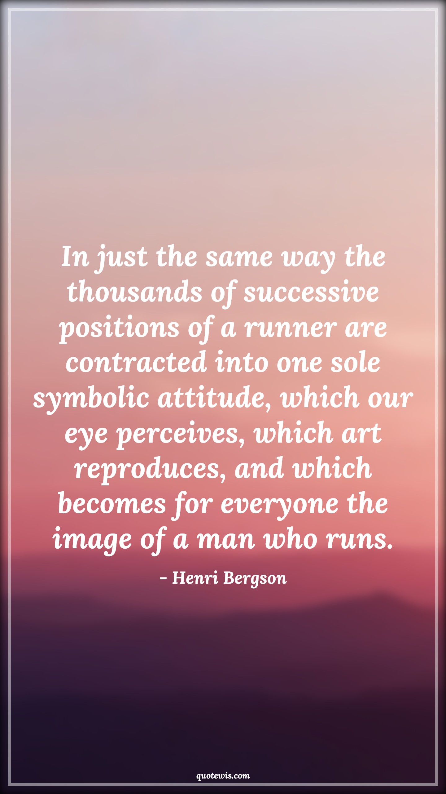 In just the same way the thousands of successive positions of a runner are contracted into one sole symbolic attitude, which our eye perceives, which art reproduces, and which becomes for everyone the image of a man who runs. - Henri Bergson Quotes |  Attitude Quotes,