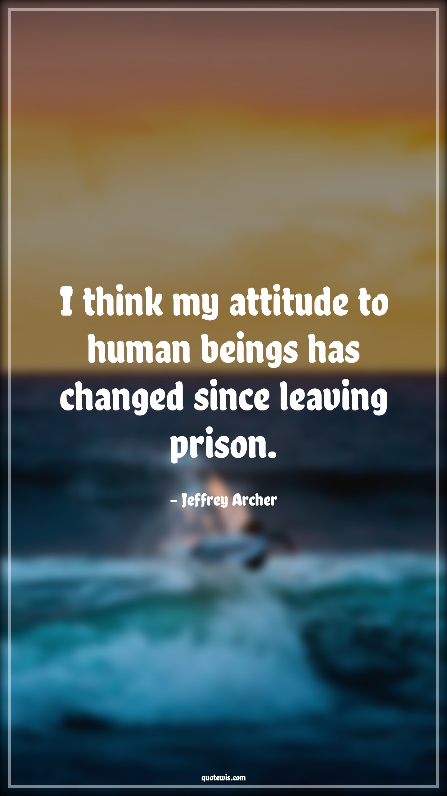 I think my attitude to human beings has changed since leaving prison. - Jeffrey Archer Quotes |  Attitude Quotes,