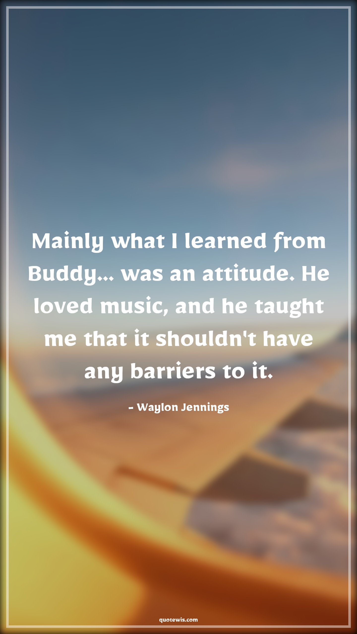 Mainly what I learned from Buddy... was an attitude. He loved music, and he taught me that it shouldn't have any barriers to it. - Waylon Jennings Quotes |  Attitude Quotes,