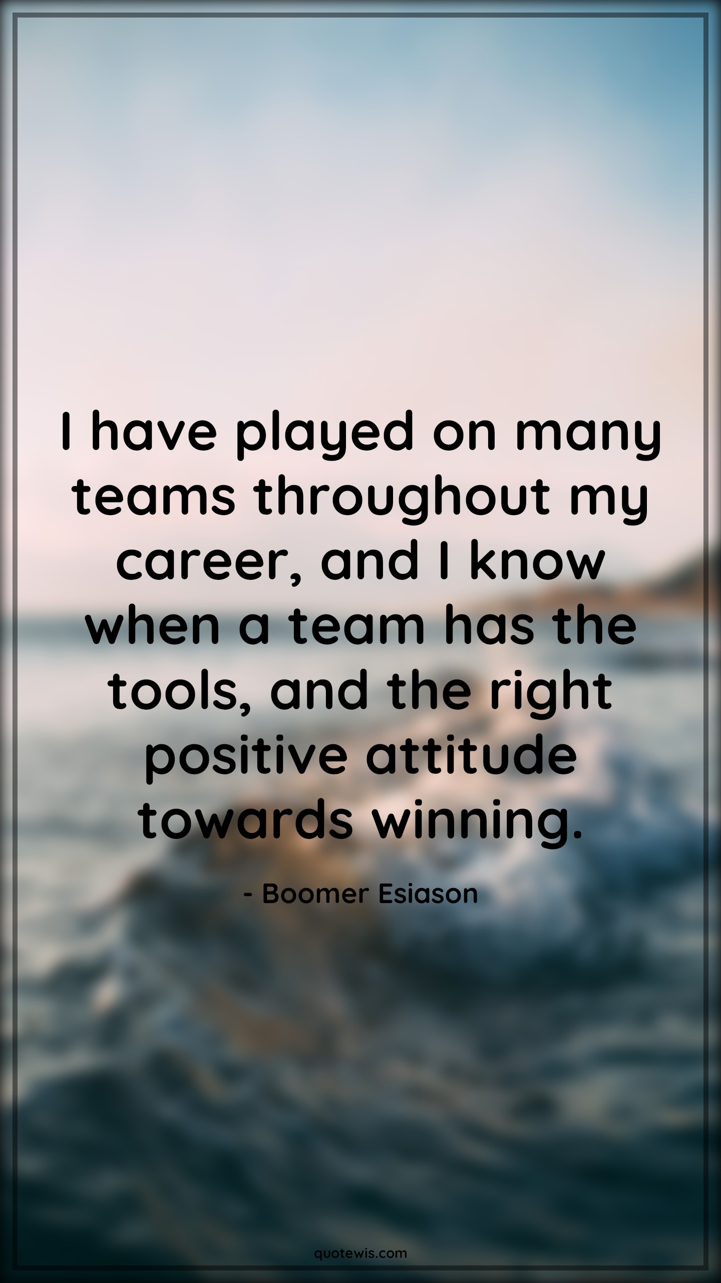 I have played on many teams throughout my career, and I know when a team has the tools, and the right positive attitude towards winning. - Boomer Esiason Quotes |  Attitude Quotes,