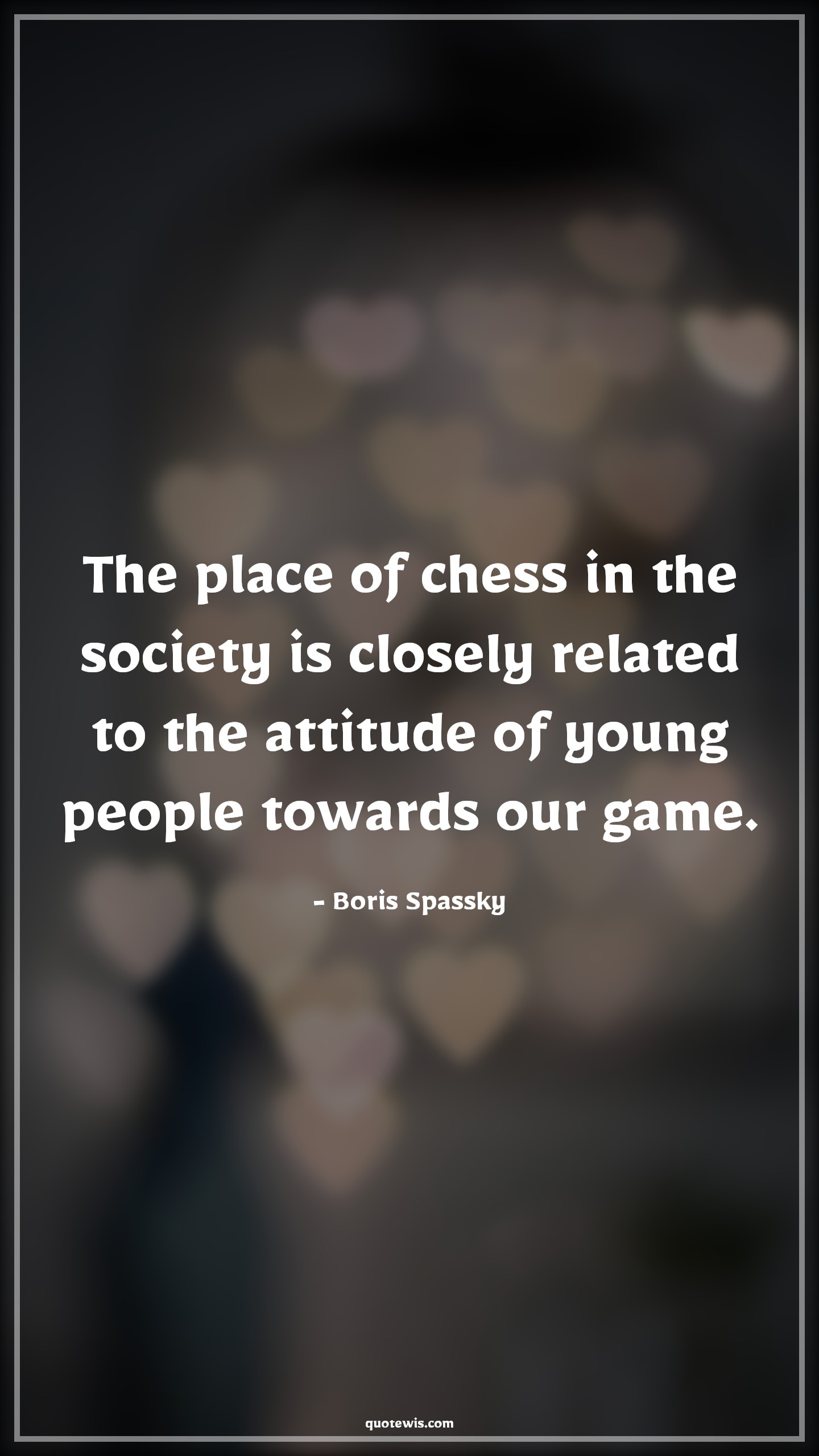 The place of chess in the society is closely related to the attitude of young people towards our game. - Boris Spassky Quotes |  Attitude Quotes,