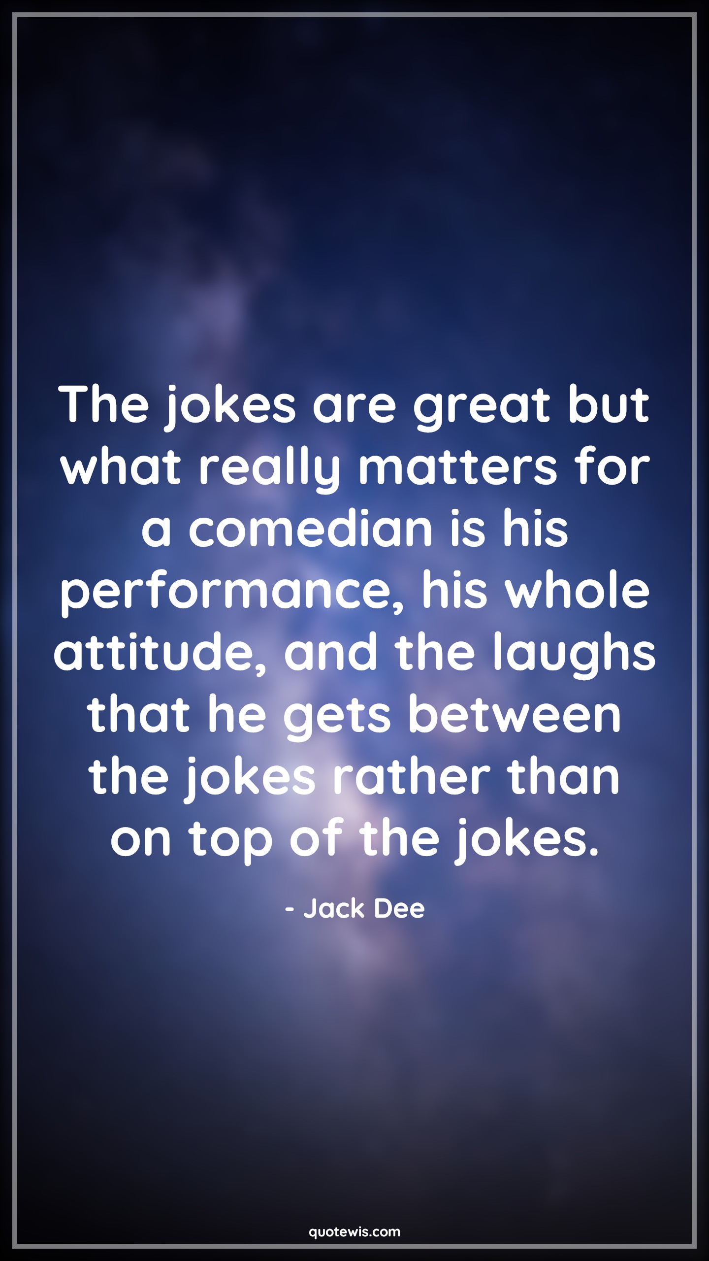 The jokes are great but what really matters for a comedian is his performance, his whole attitude, and the laughs that he gets between the jokes rather than on top of the jokes. - Jack Dee Quotes |  Attitude Quotes,