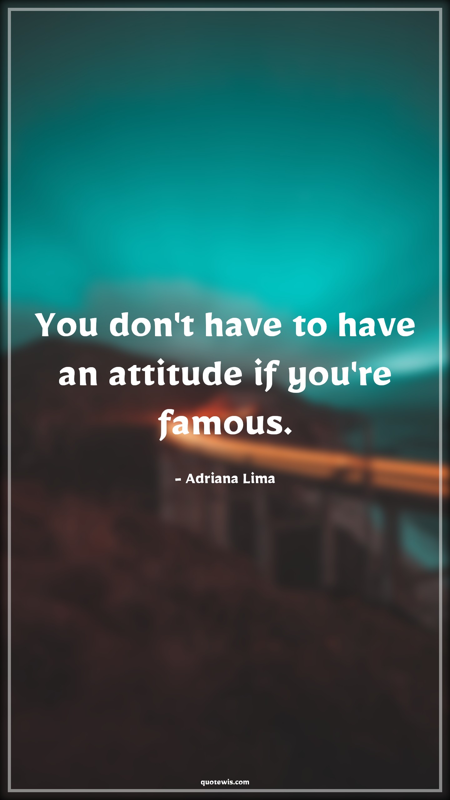 You don't have to have an attitude if you're famous. - Adriana Lima Quotes |  Attitude Quotes,