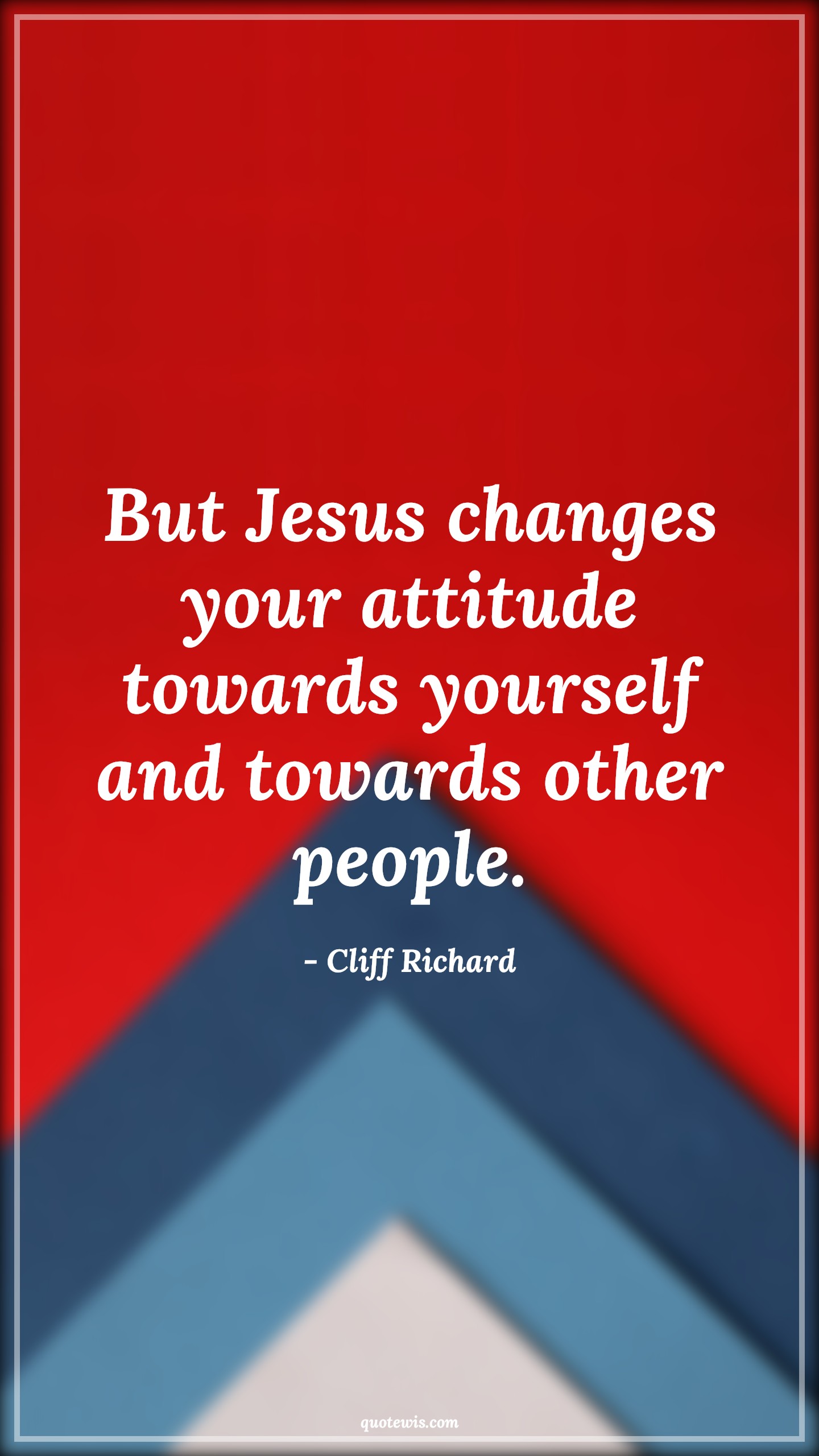 But Jesus changes your attitude towards yourself and towards other people. - Cliff Richard Quotes |  Attitude Quotes,