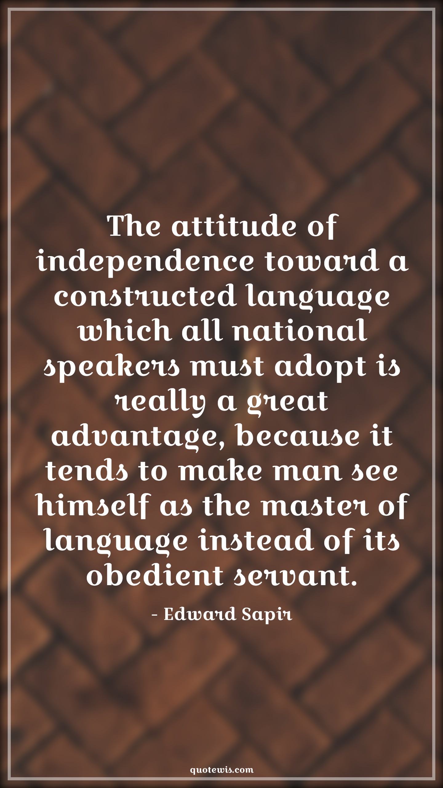 The attitude of independence toward a constructed language which all national speakers must adopt is really a great advantage, because it tends to make man see himself as the master of language instead of its obedient servant. - Edward Sapir Quotes |  Attitude Quotes,