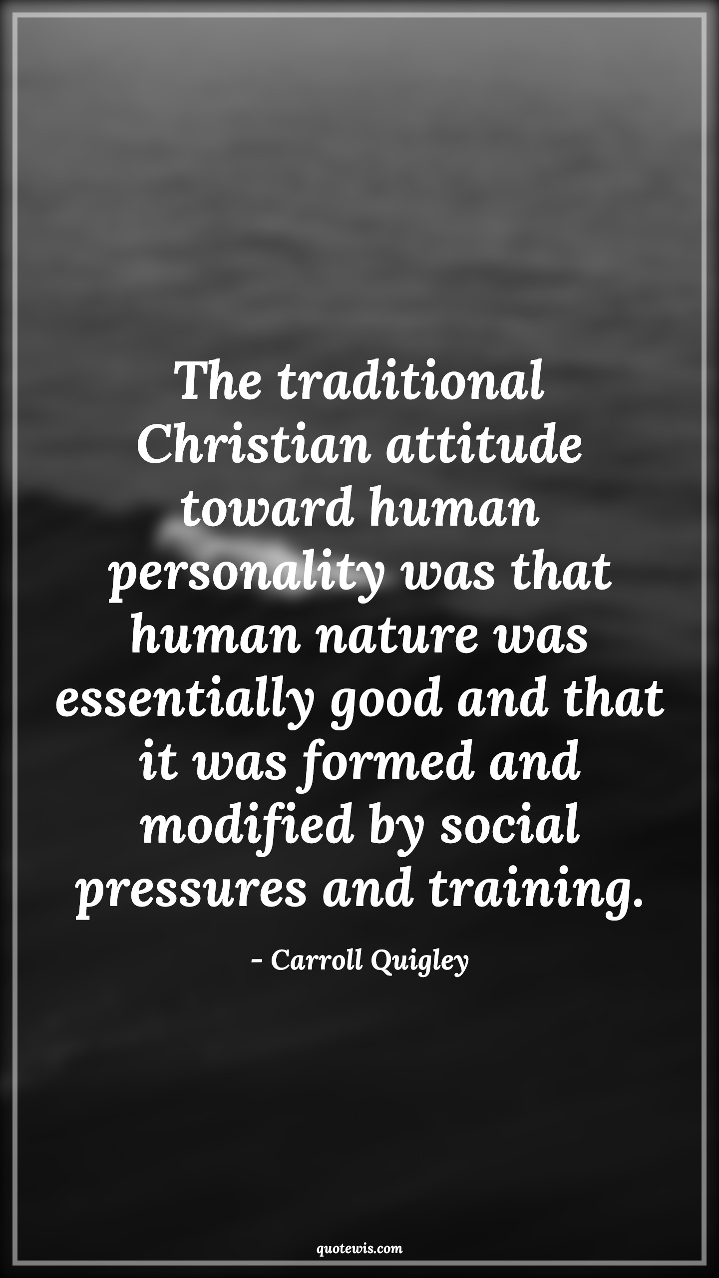 The traditional Christian attitude toward human personality was that human nature was essentially good and that it was formed and modified by social pressures and training. - Carroll Quigley Quotes |  Attitude Quotes,