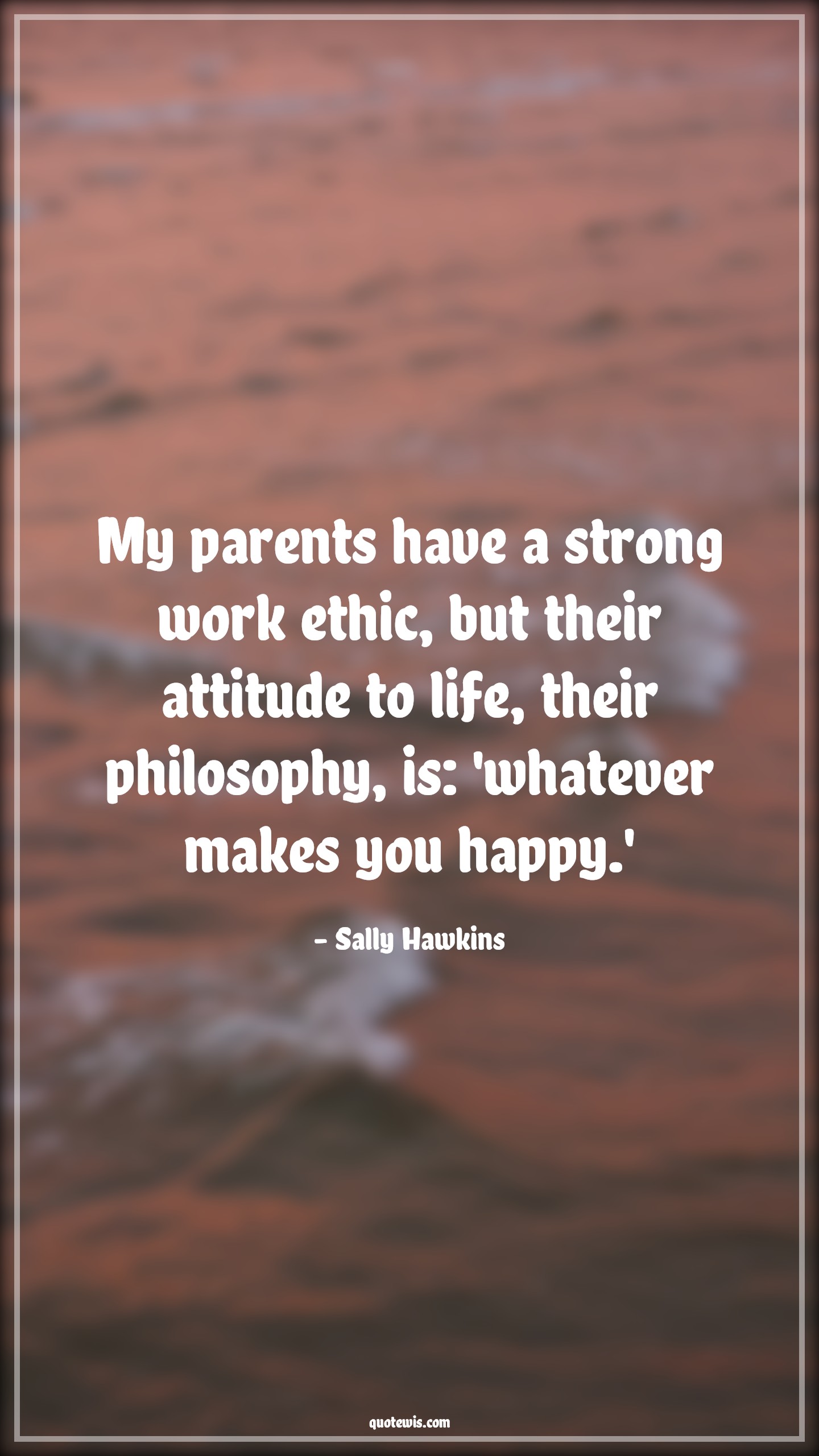 My parents have a strong work ethic, but their attitude to life, their philosophy, is: 'whatever makes you happy.' - Sally Hawkins Quotes |  Attitude Quotes,