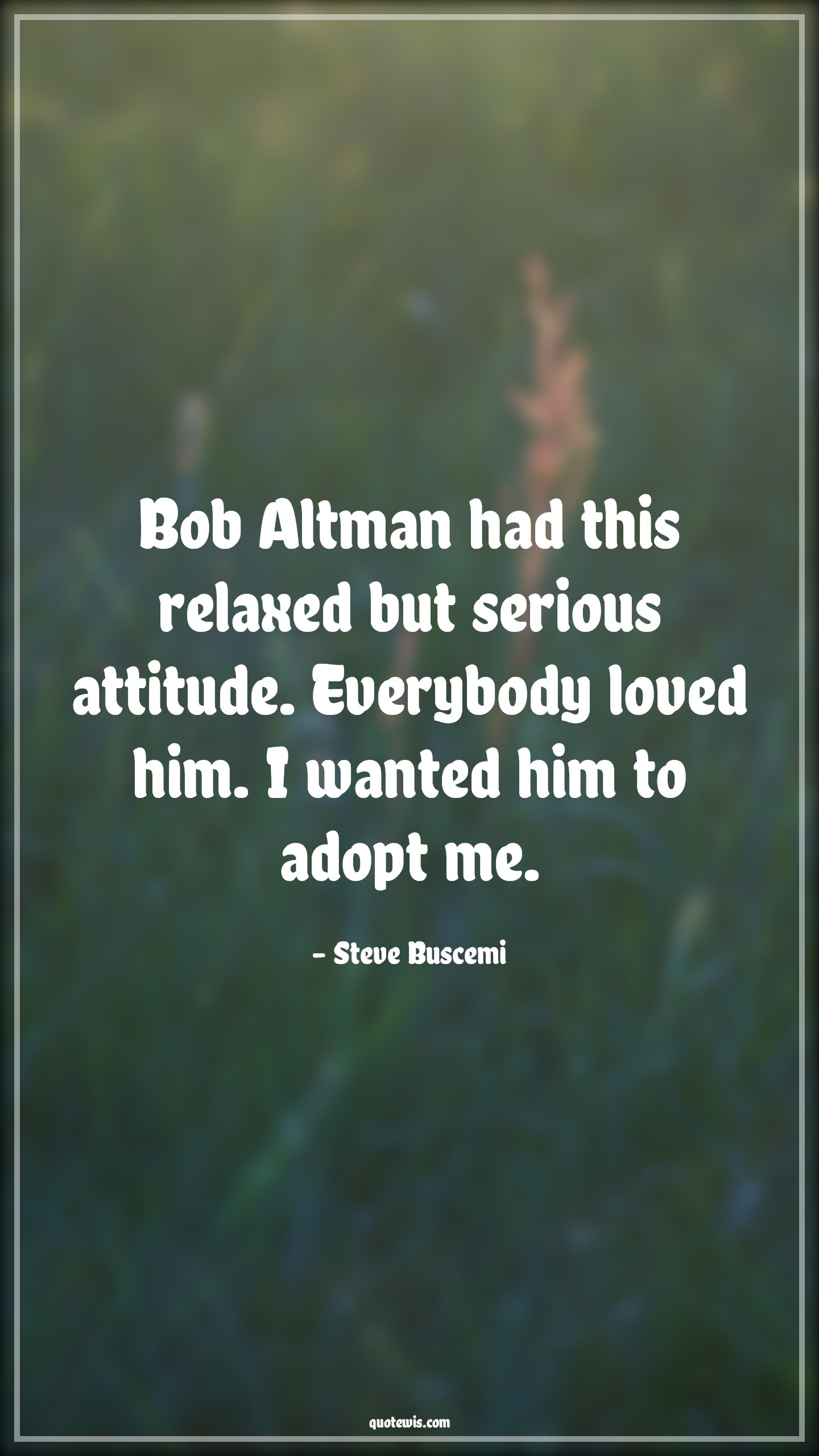 Bob Altman had this relaxed but serious attitude. Everybody loved him. I wanted him to adopt me. - Steve Buscemi Quotes |  Attitude Quotes,