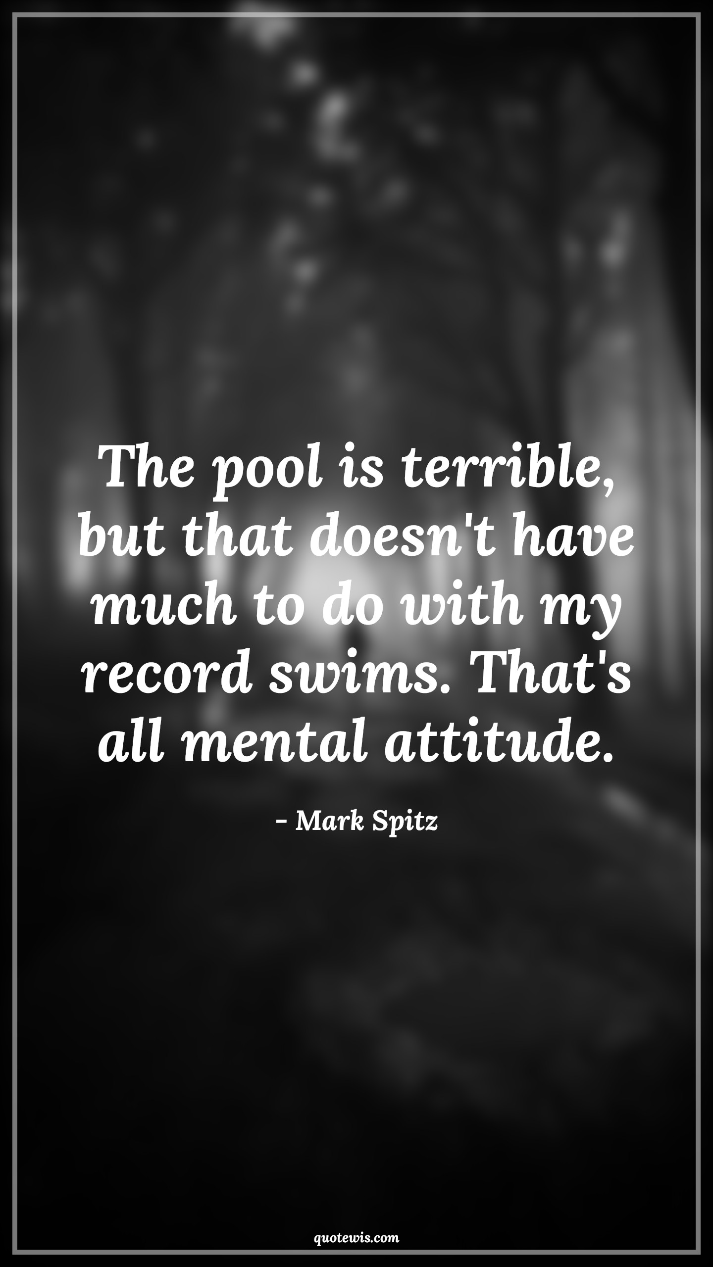 The pool is terrible, but that doesn't have much to do with my record swims. That's all mental attitude. - Mark Spitz Quotes |  Attitude Quotes,