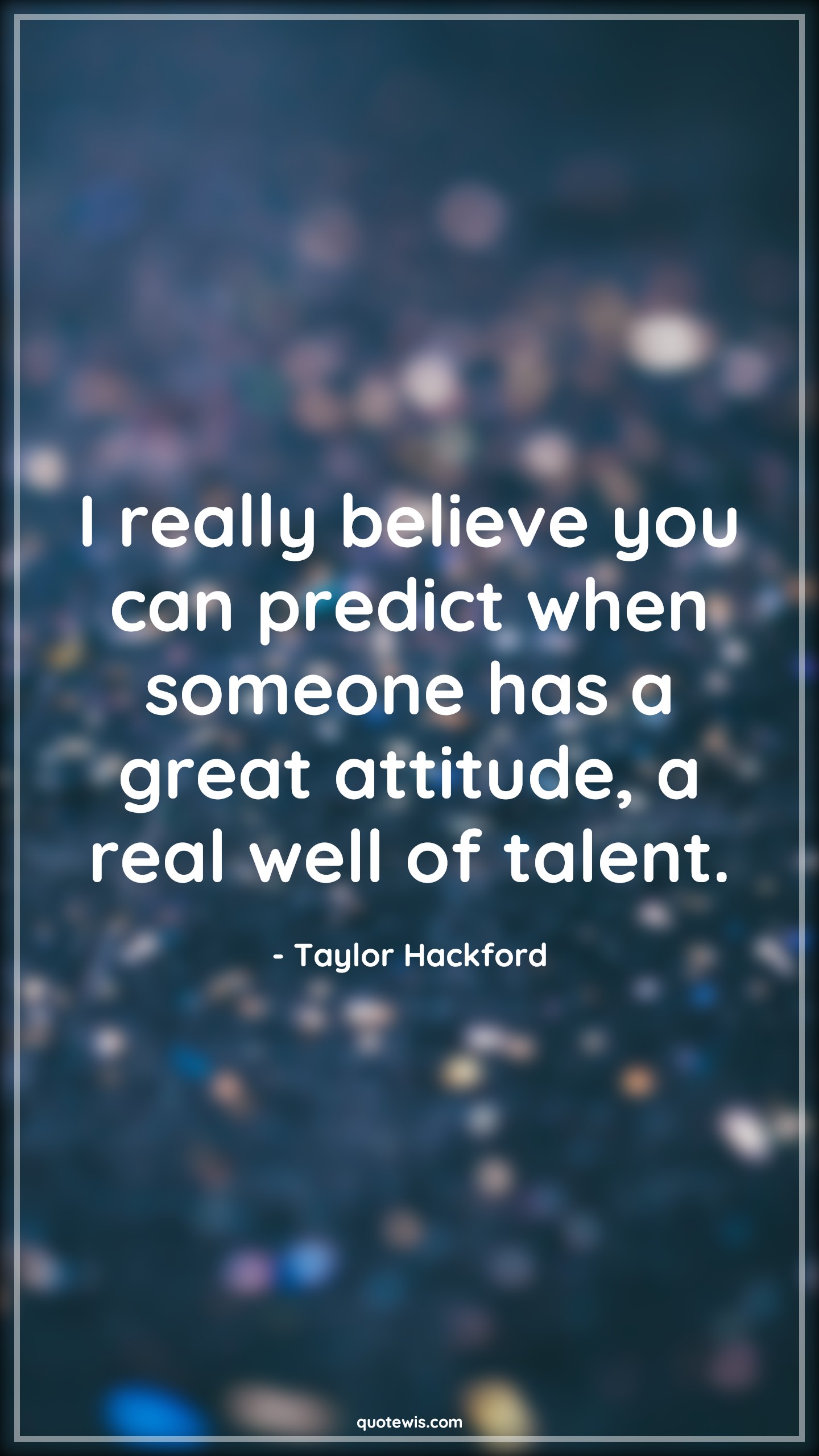 I really believe you can predict when someone has a great attitude, a real well of talent. - Taylor Hackford Quotes |  Attitude Quotes,