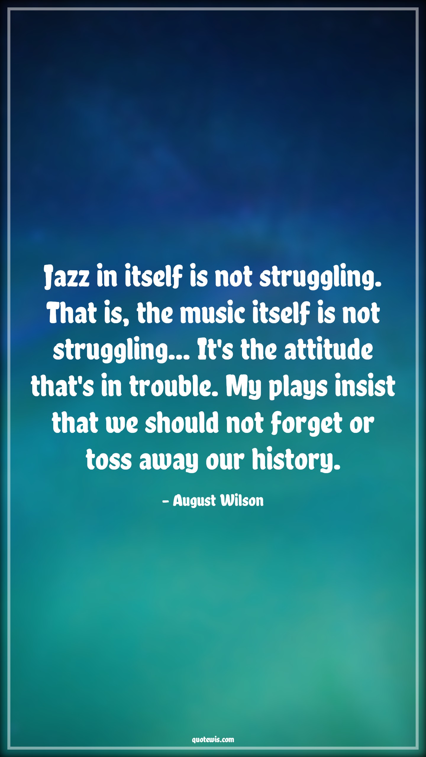 Jazz in itself is not struggling. That is, the music itself is not struggling... It's the attitude that's in trouble. My plays insist that we should not forget or toss away our history. - August Wilson Quotes |  Attitude Quotes,