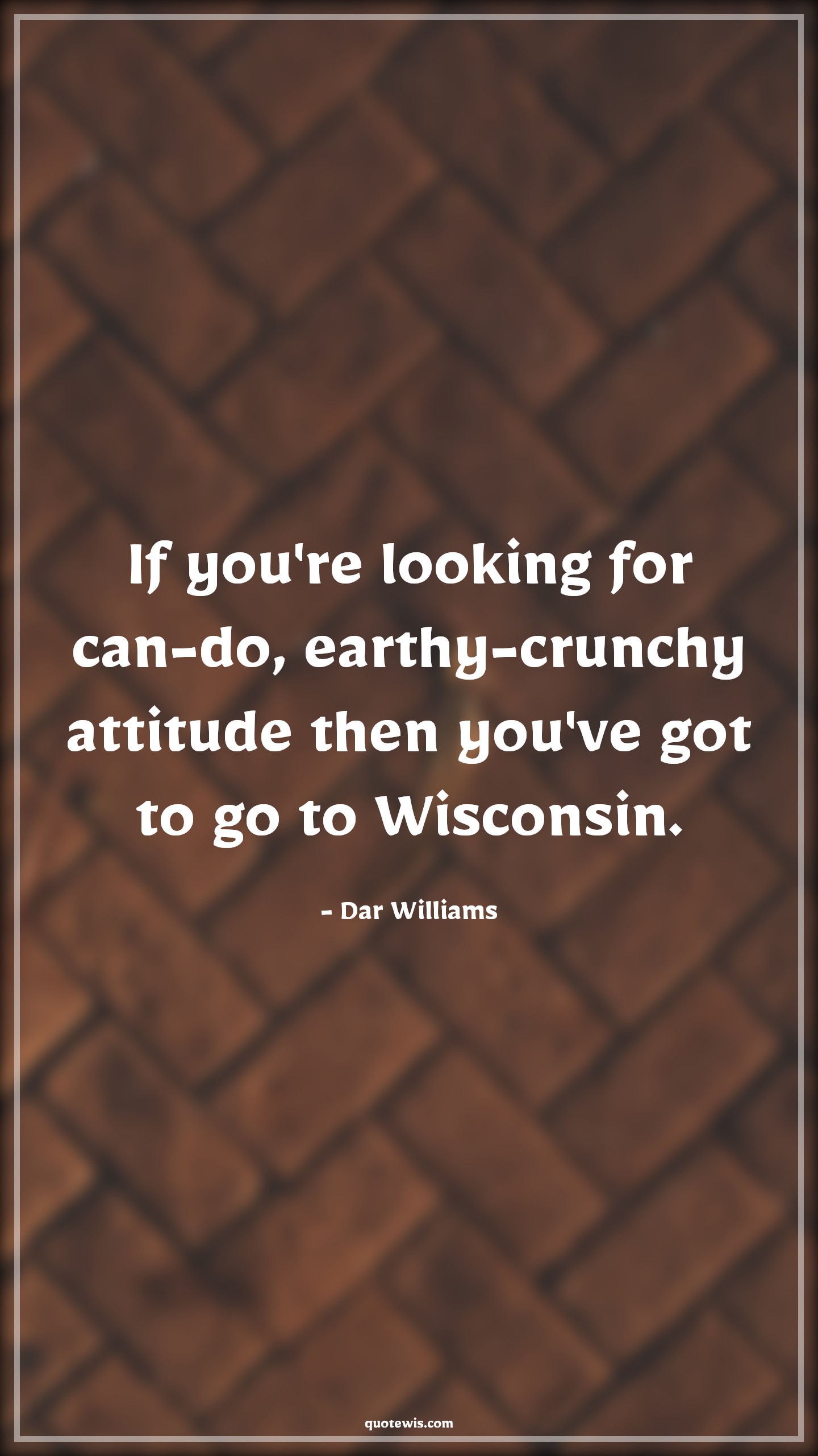 If you're looking for can-do, earthy-crunchy attitude then you've got to go to Wisconsin. - Dar Williams Quotes |  Attitude Quotes,