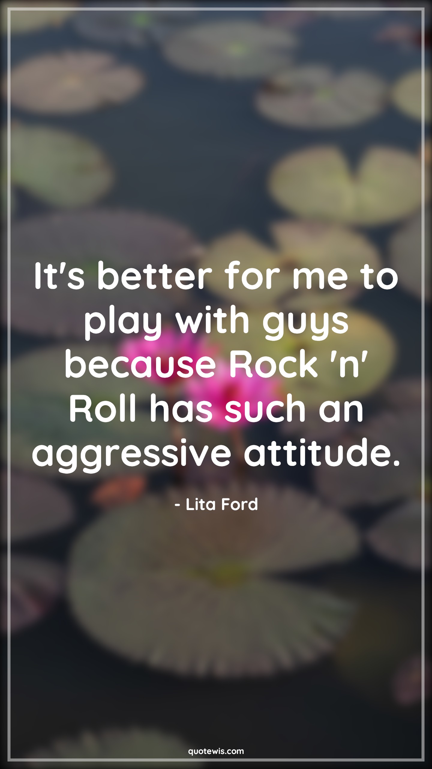 It's better for me to play with guys because Rock 'n' Roll has such an aggressive attitude. - Lita Ford Quotes |  Attitude Quotes,