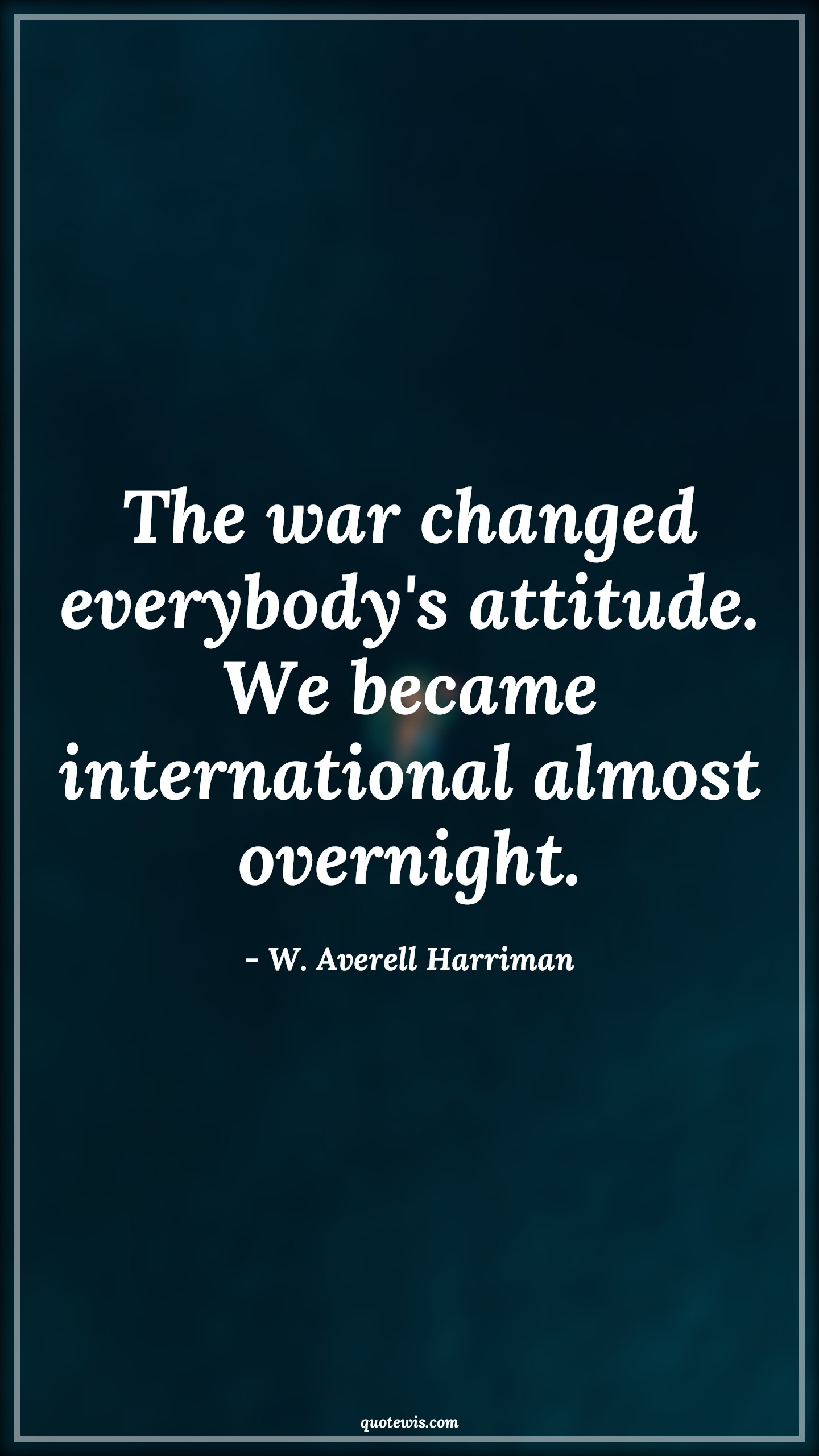 The war changed everybody's attitude. We became international almost overnight. - W. Averell Harriman Quotes |  Attitude Quotes,