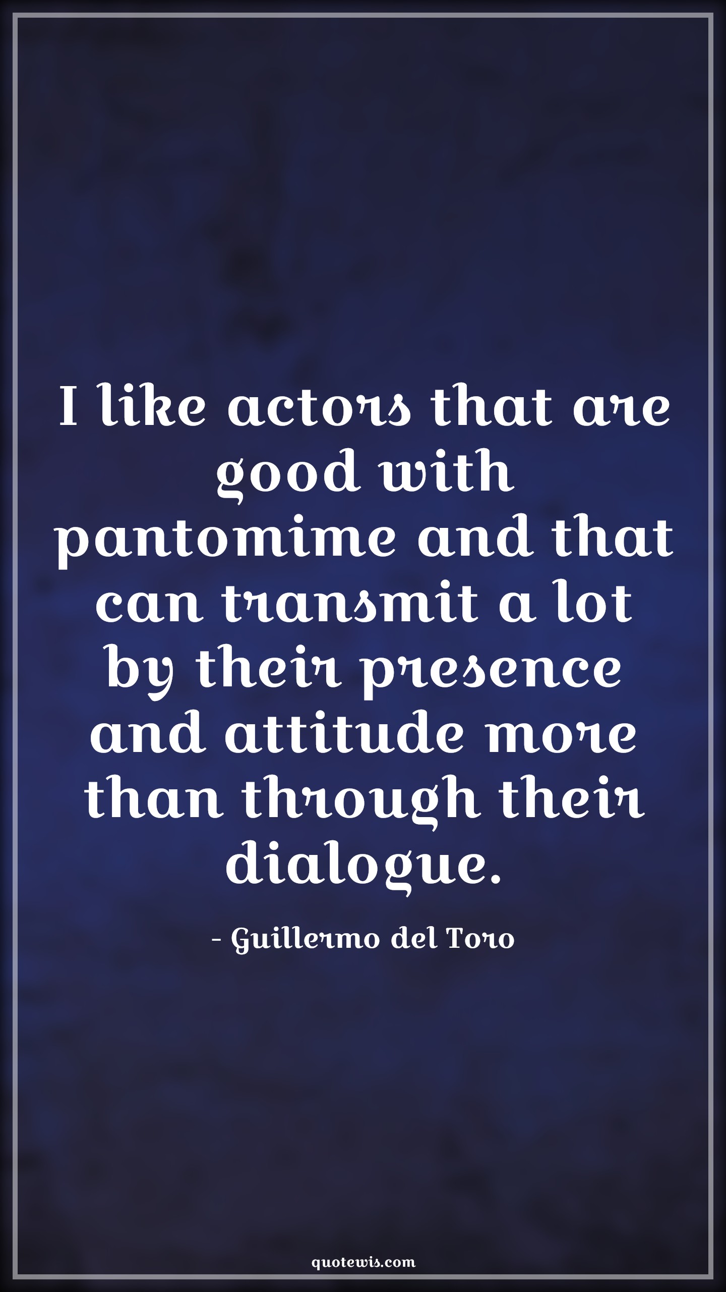 I like actors that are good with pantomime and that can transmit a lot by their presence and attitude more than through their dialogue. - Guillermo del Toro Quotes |  Attitude Quotes,