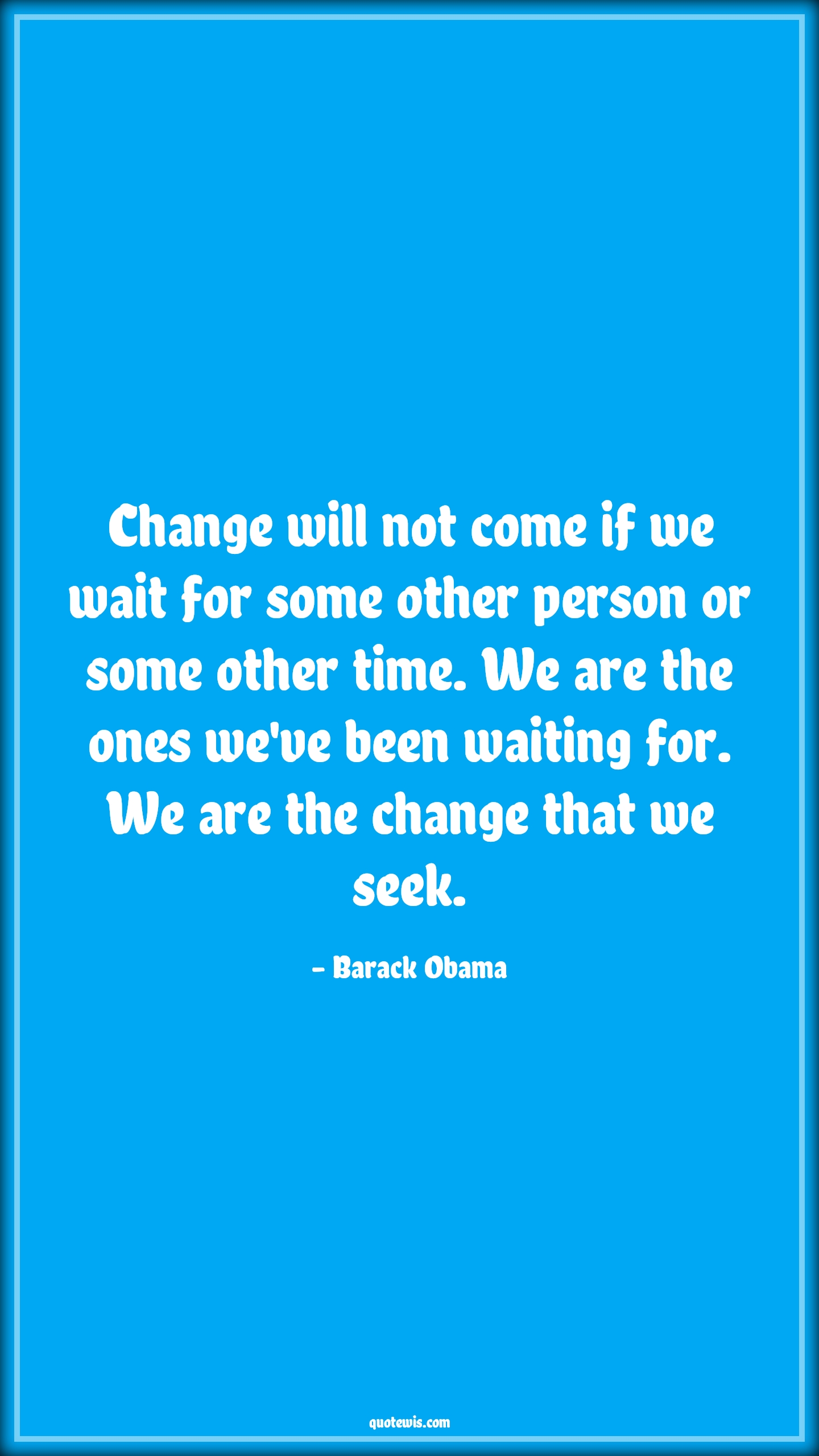 Change will not come if we wait for some other person or some other time. We are the ones we've been waiting for. We are the change that we seek. - Barack Obama Quotes |  Change Quotes,