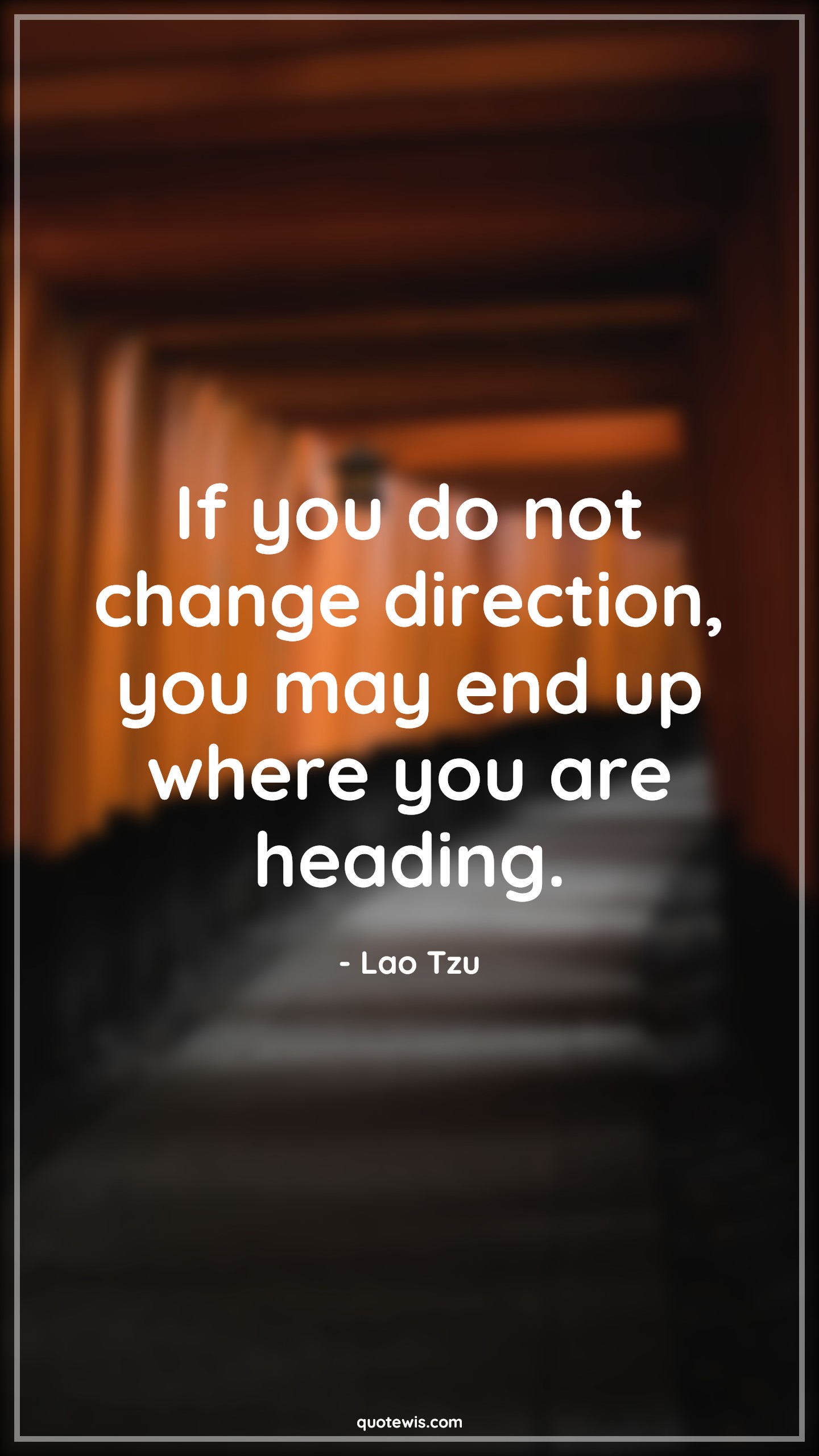 If you do not change direction, you may end up where you are heading. - Lao Tzu Quotes |  Change Quotes,