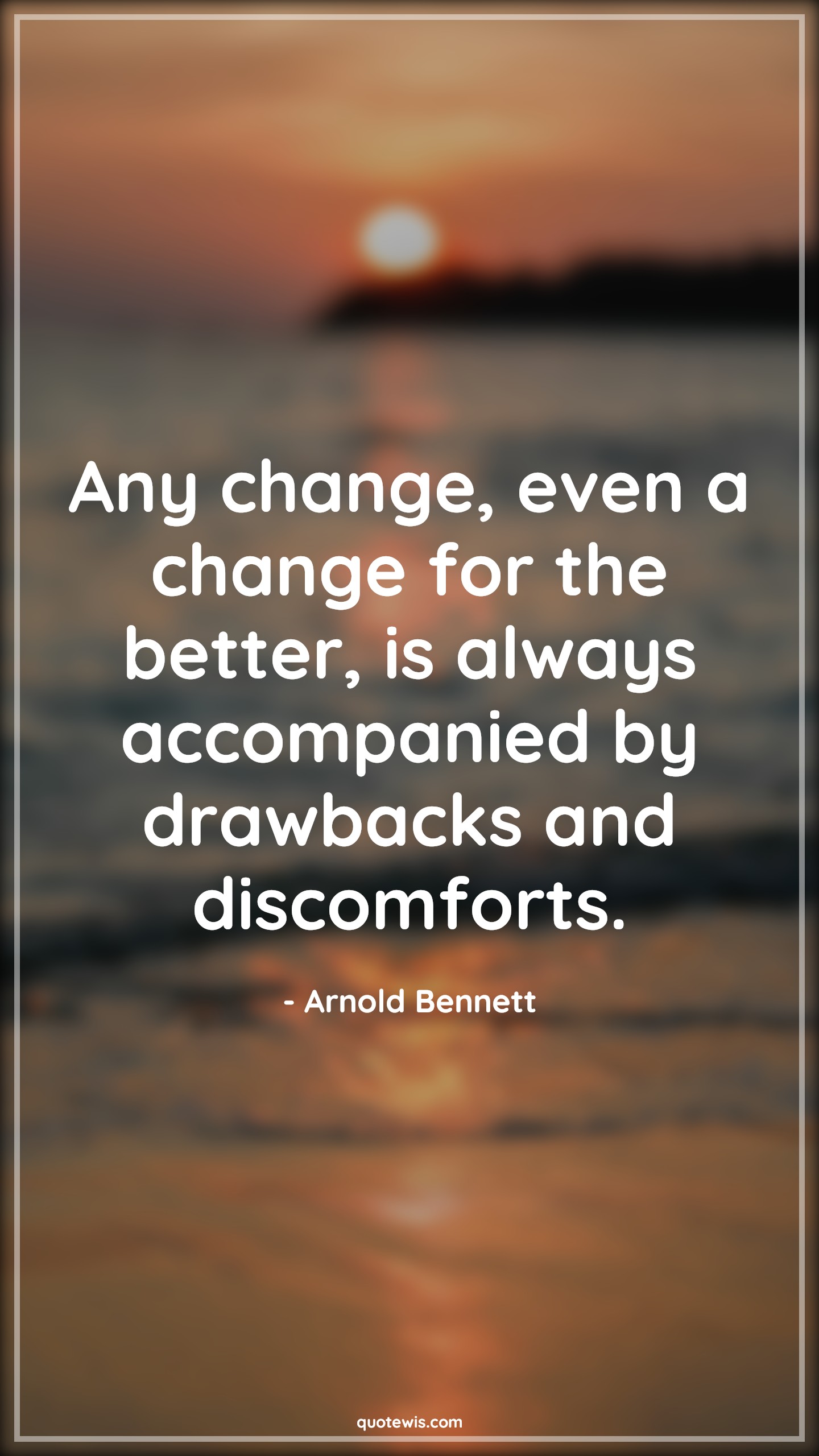 Any change, even a change for the better, is always accompanied by drawbacks and discomforts. - Arnold Bennett Quotes |  Change Quotes,
