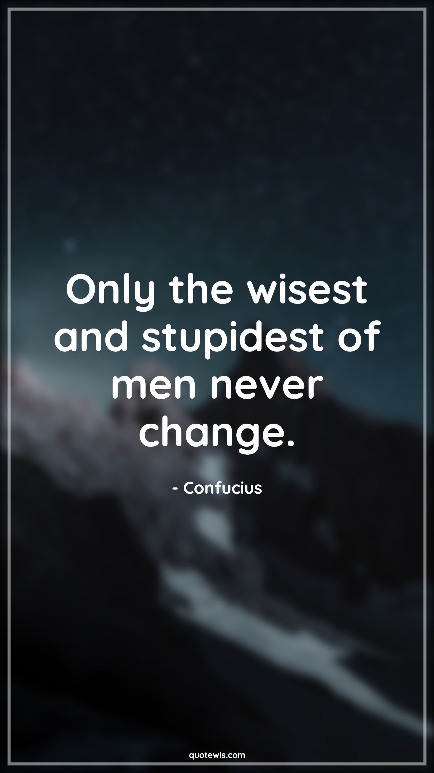 Only the wisest and stupidest of men never change. - Confucius Quotes |  Change Quotes,