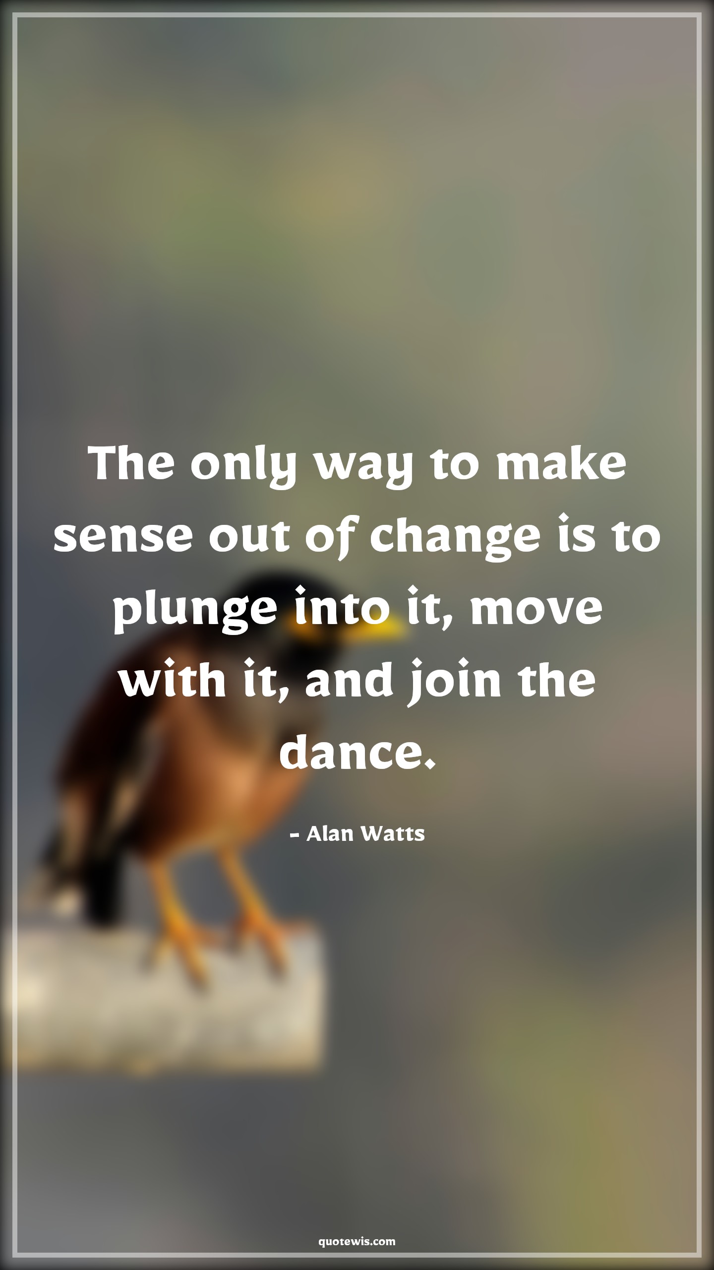 The only way to make sense out of change is to plunge into it, move with it, and join the dance. - Alan Watts Quotes |  Change Quotes,