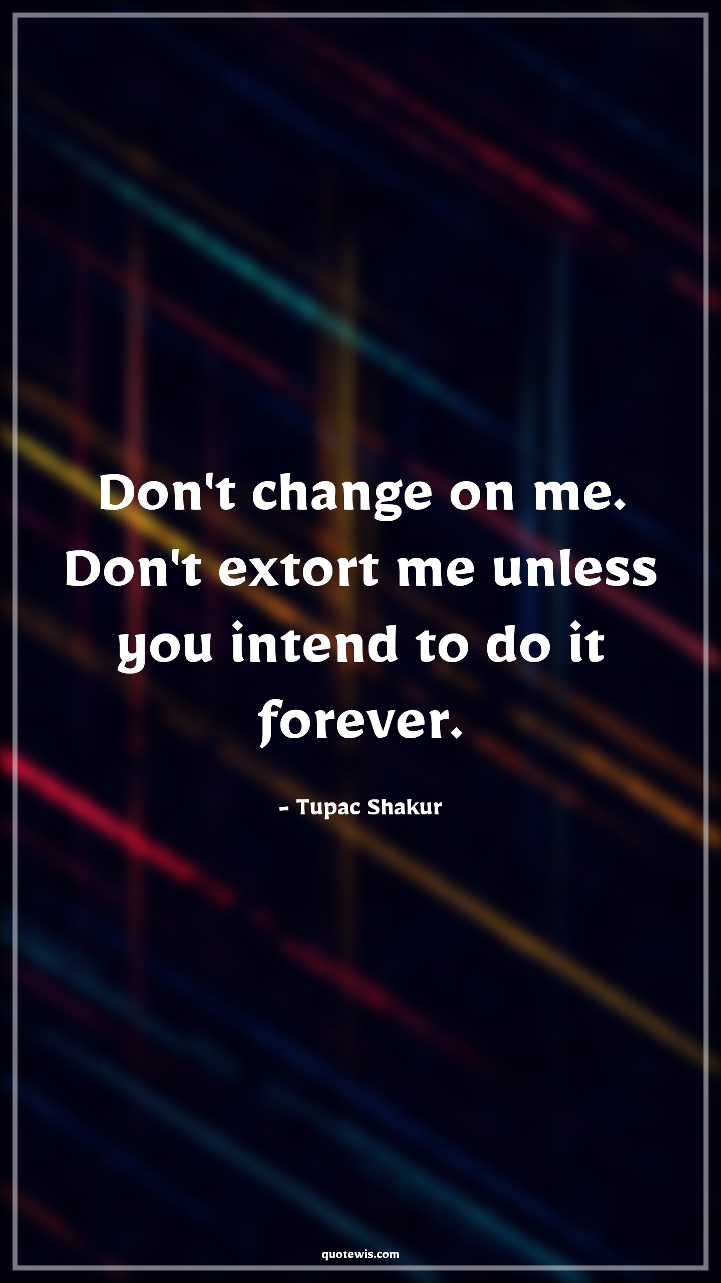 Don't change on me. Don't extort me unless you intend to do it forever. - Tupac Shakur Quotes |  Change Quotes,