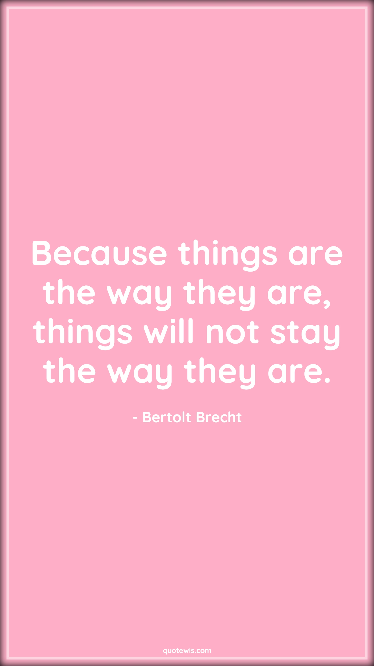 Because things are the way they are, things will not stay the way they are. - Bertolt Brecht Quotes |  Change Quotes,