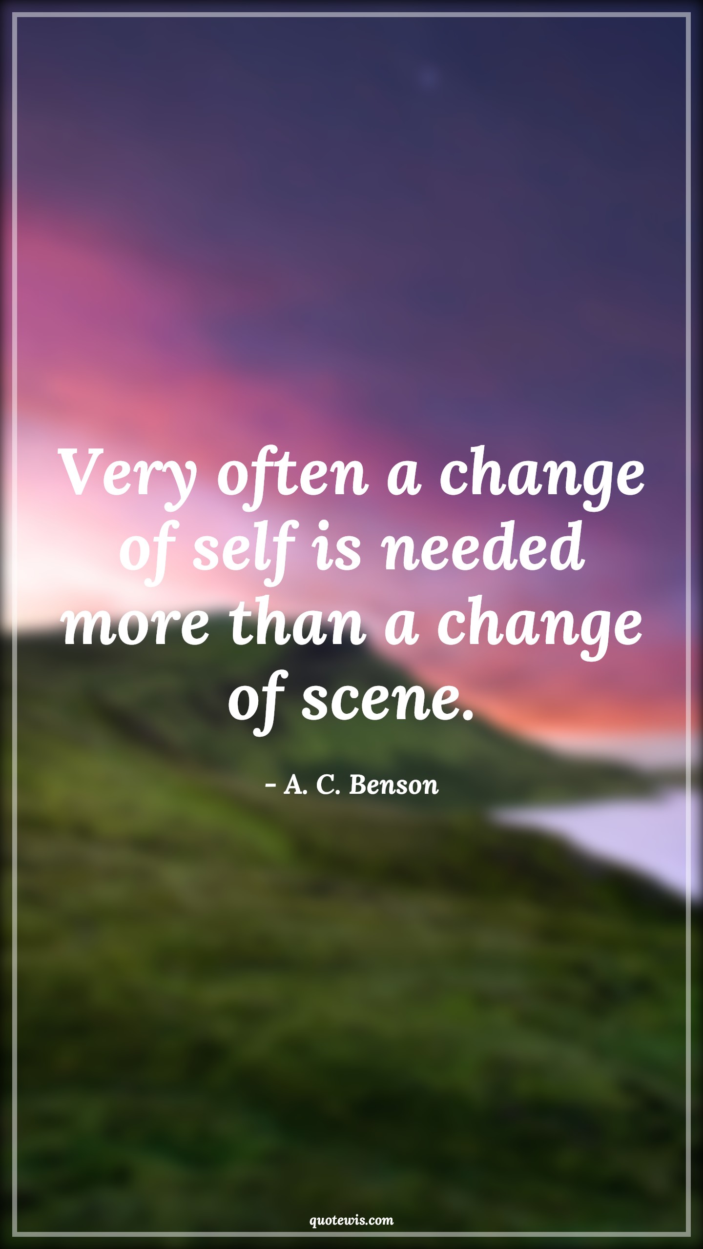 Very often a change of self is needed more than a change of scene. - A. C. Benson Quotes |  Change Quotes,