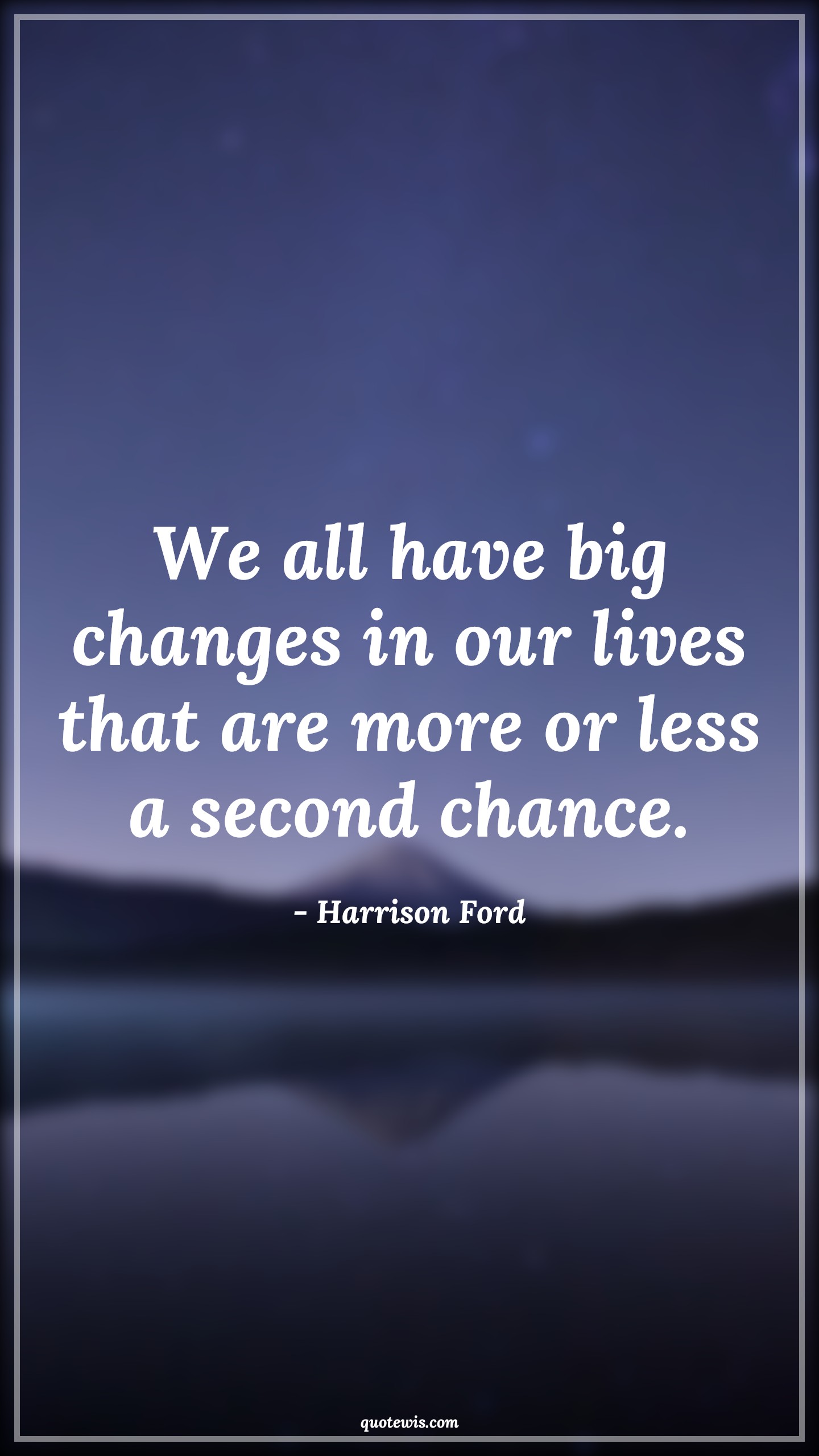 We all have big changes in our lives that are more or less a second chance. - Harrison Ford Quotes |  Change Quotes,