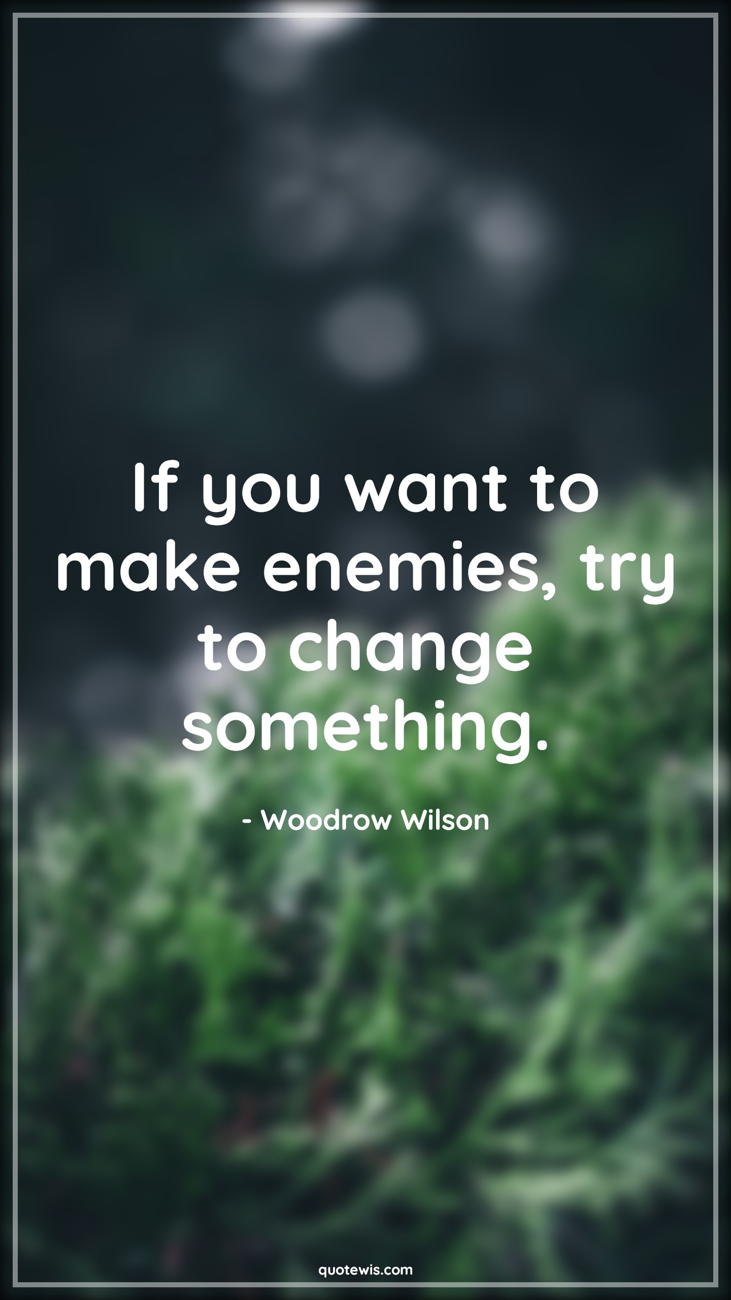 If you want to make enemies, try to change something. - Woodrow Wilson Quotes |  Change Quotes,
