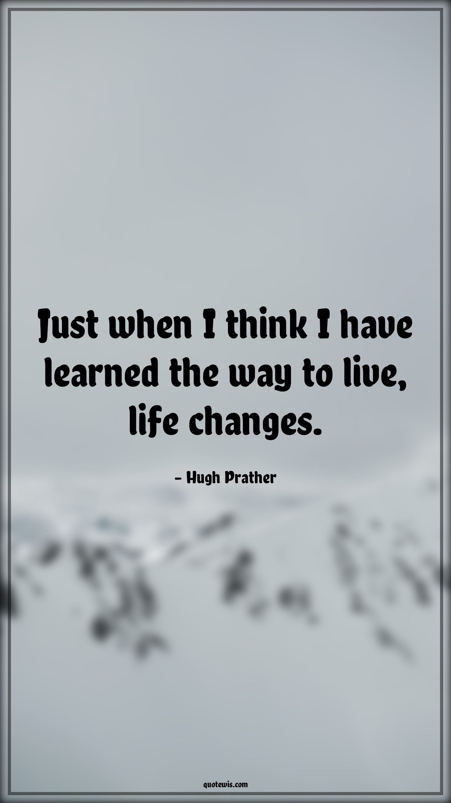 Just when I think I have learned the way to live, life changes. - Hugh Prather Quotes |  Change Quotes,