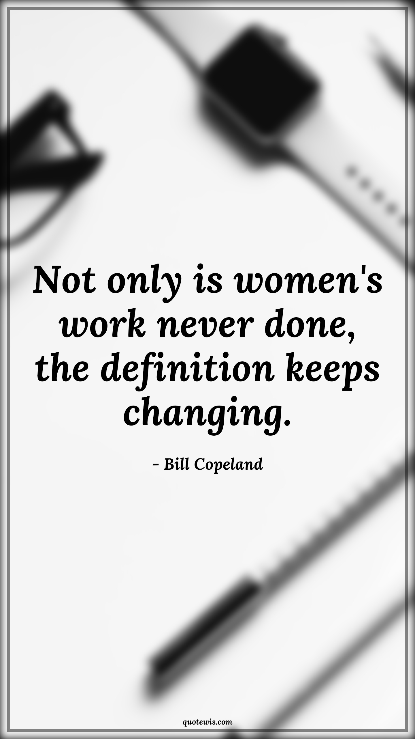 Not only is women's work never done, the definition keeps changing. - Bill Copeland Quotes |  Change Quotes,
