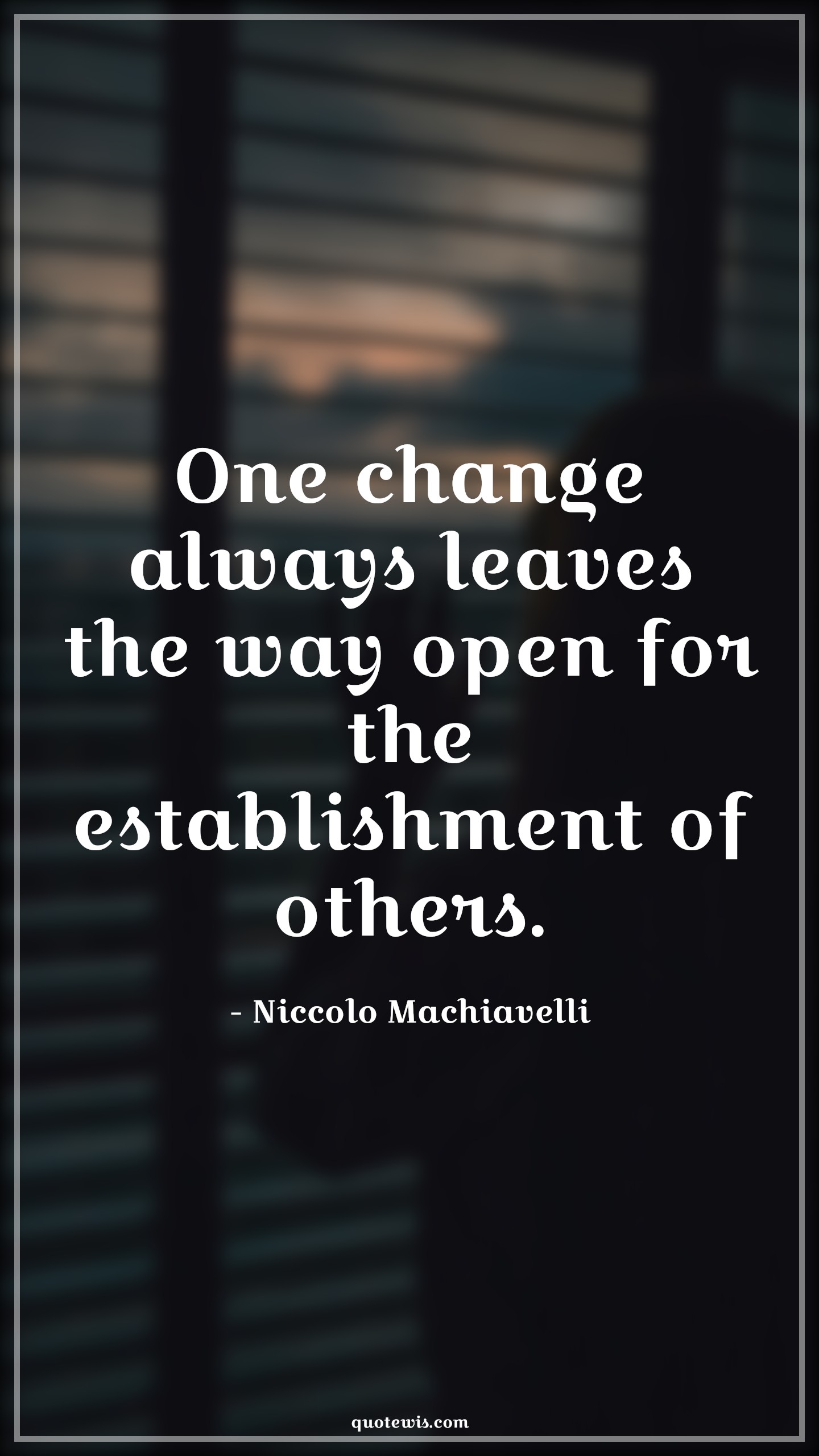 One change always leaves the way open for the establishment of others. - Niccolo Machiavelli Quotes |  Change Quotes,