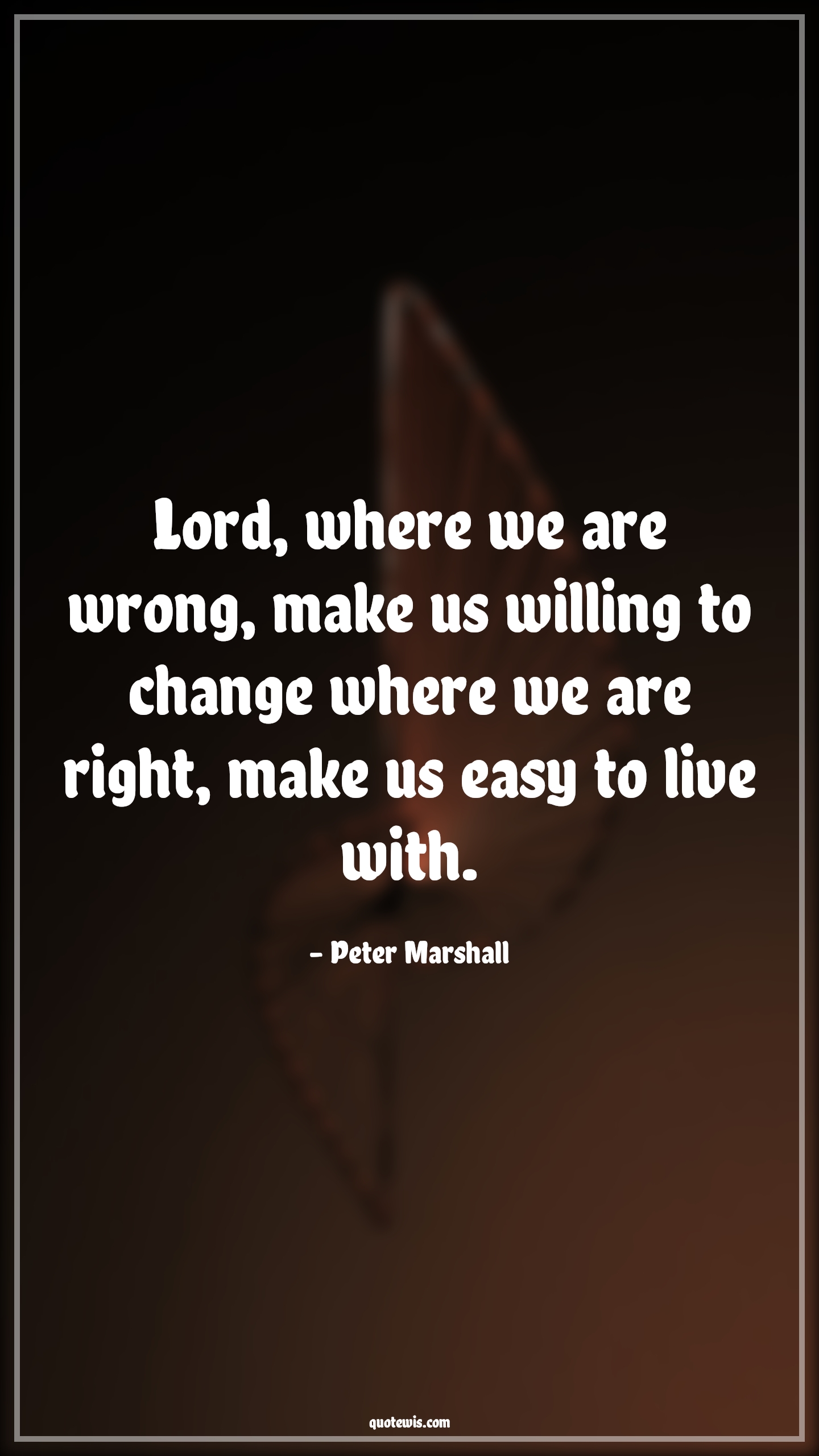 Lord, where we are wrong, make us willing to change where we are right, make us easy to live with. - Peter Marshall Quotes |  Change Quotes,